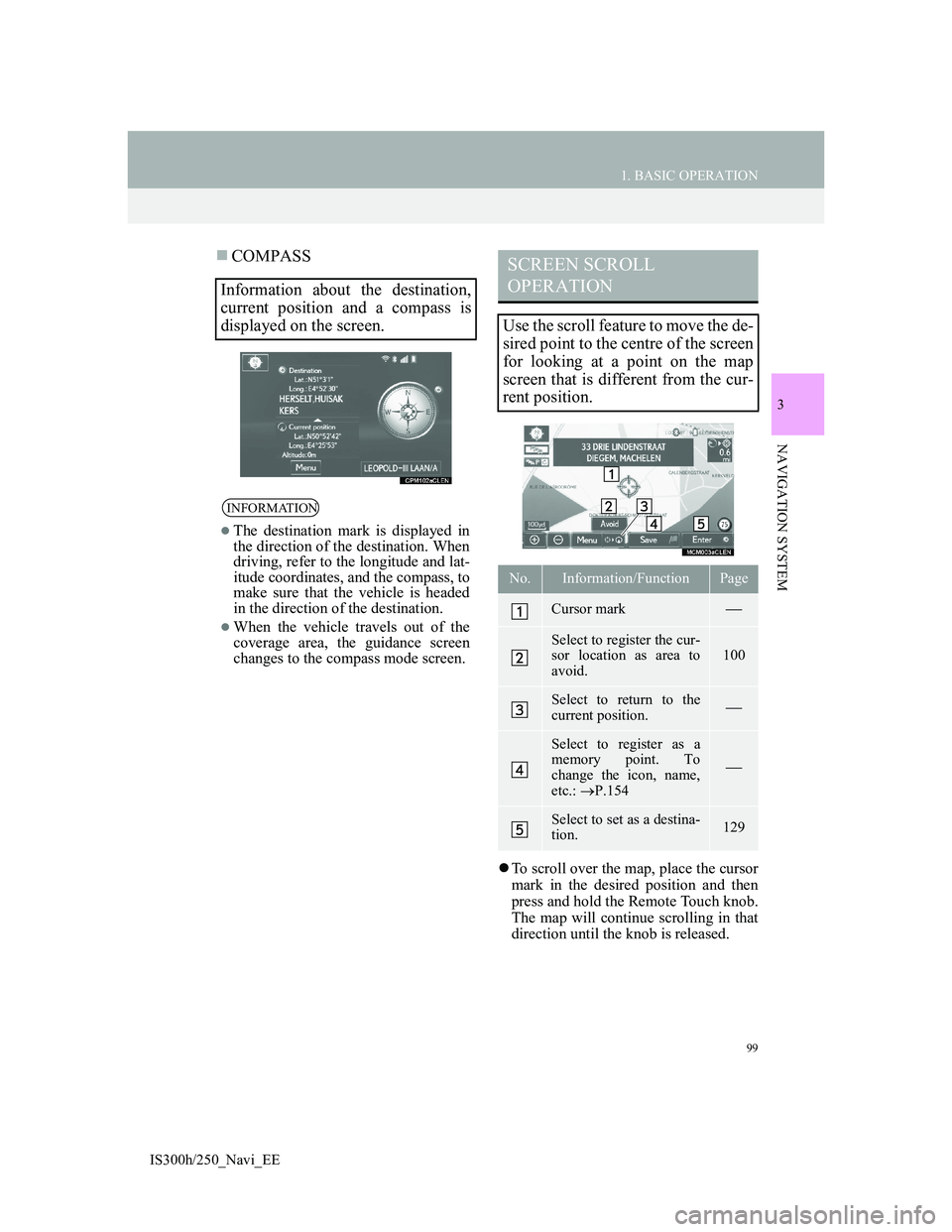 Lexus IS300h 2013 Navigation manual 99
1. BASIC OPERATION
IS300h/250_Navi_EE
3
NAVIGATION SYSTEM
COMPASS
To scroll over the map, place the cursor
mark in the desired position and then
press and hold the Remote Touch knob.
The map Lexus IS300h 2013 Navigation manual 99
1. BASIC OPERATION
IS300h/250_Navi_EE
3
NAVIGATION SYSTEM
COMPASS
To scroll over the map, place the cursor
mark in the desired position and then
press and hold the Remote Touch knob.
The map