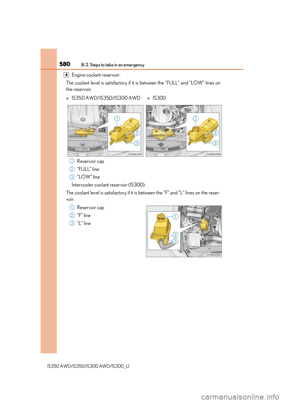 Lexus IS350 2020  Owners Manual / LEXUS 2020 IS300,IS350 OWNERS MANUAL (OM53F29U) 5808-2. Steps to take in an emergency
IS350 AWD/IS350/IS300 AWD/IS300_U
Engine coolant reservoir:
The coolant level is satisfactory if it  is between the “FULL” and “LOW” lines on
the reservoi