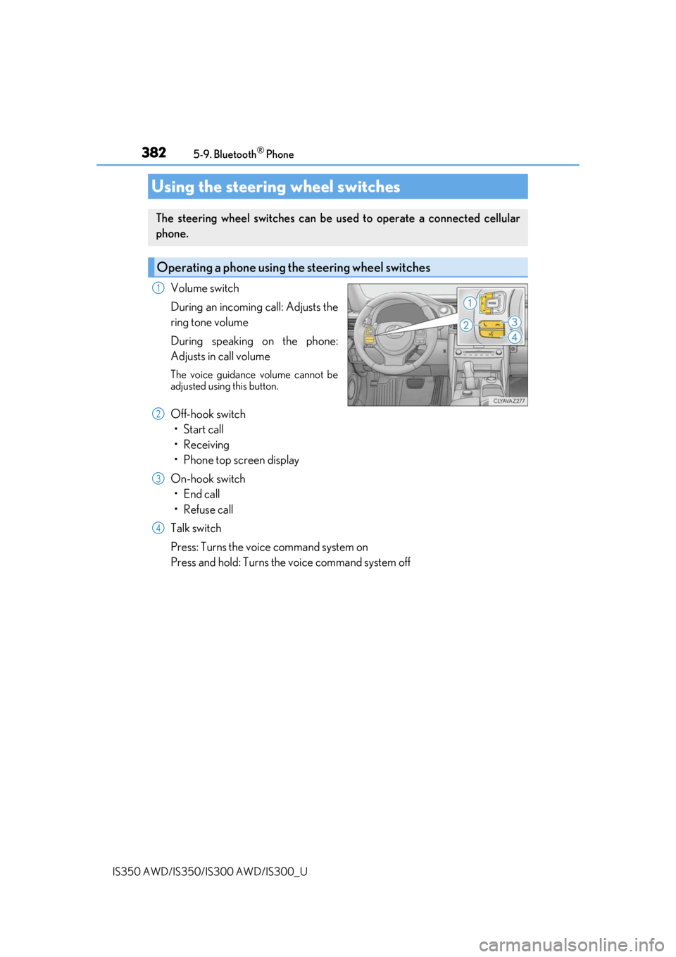 Lexus IS350 2019   / 2019 IS300,IS350  (OM53E71U) Owners Guide 3825-9. Bluetooth® Phone
IS350 AWD/IS350/IS300 AWD/IS300_U
Volume switch
During an incoming call: Adjusts the
ring tone volume
During speaking on the phone:
Adjusts in call volume
The voice guidance 