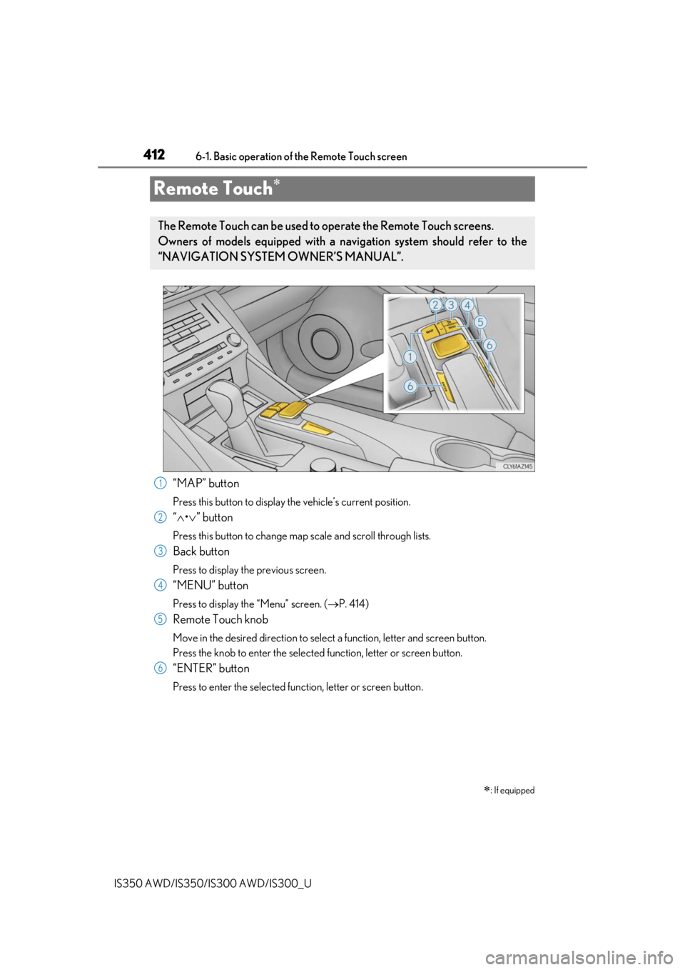 Lexus IS350 2019   / 2019 IS300,IS350  (OM53E71U) User Guide 412
IS350 AWD/IS350/IS300 AWD/IS300_U6-1. Basic operation of the Remote Touch screen
“MAP” button
Press this button to display 
the vehicle’s current position.
“ • ” button
Press thi