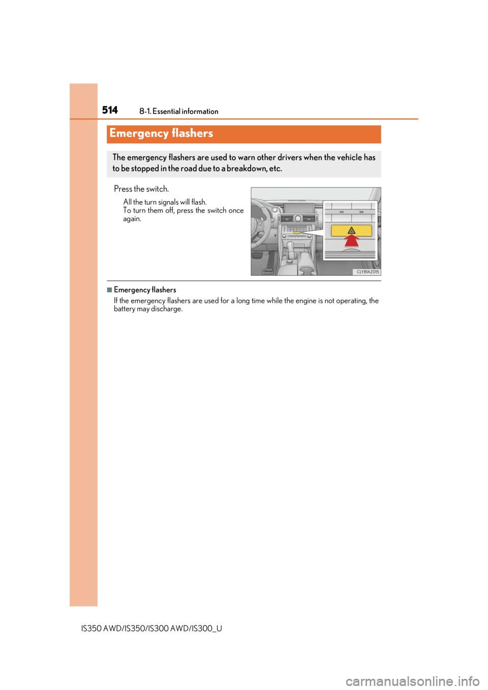 Lexus IS350 2019   / 2019 IS300,IS350  (OM53E71U) Owners Guide 514
IS350 AWD/IS350/IS300 AWD/IS300_U8-1. Essential information
Press the switch.
All the turn signals will flash.
To turn them off, press the switch once
again.
■Emergency flashers
If the emergency