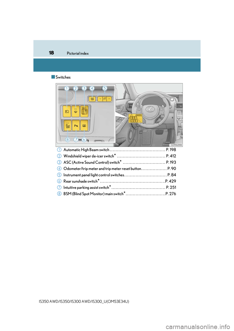 Lexus IS350 2018   / LEXUS 2018 IS300,IS350  (OM53E34U) User Guide 18Pictorial index
IS350 AWD/IS350/IS300  AWD/IS300_U(OM53E34U)
■Switches
Automatic High Beam switch  . . . . . . . . . . . . . . . . . . . . . . . . . . . . . . . . . . . . . . .  P. 198
Windshield 