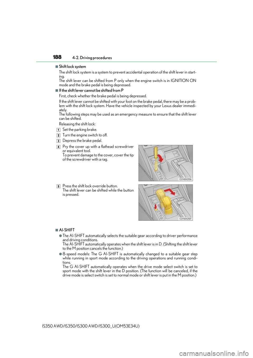 Lexus IS350 2018  Owners Manual / LEXUS 2018 IS300,IS350 OWNERS MANUAL (OM53E34U) 1884-2. Driving procedures
IS350 AWD/IS350/IS300  AWD/IS300_U(OM53E34U)
■Shift lock system
The shift lock system is a system to prevent ac cidental operation of the shift lever in start-
ing.
The sh