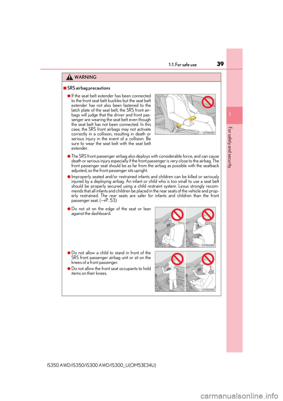 Lexus IS350 2018   / LEXUS 2018 IS300,IS350  (OM53E34U) Owners Guide 391-1. For safe use
1
For safety and security
IS350 AWD/IS350/IS300 AWD/IS300_U(OM53E34U)
WARNING
■SRS airbag precautions
●The SRS front passenger airbag also deploy s with considerable force, and