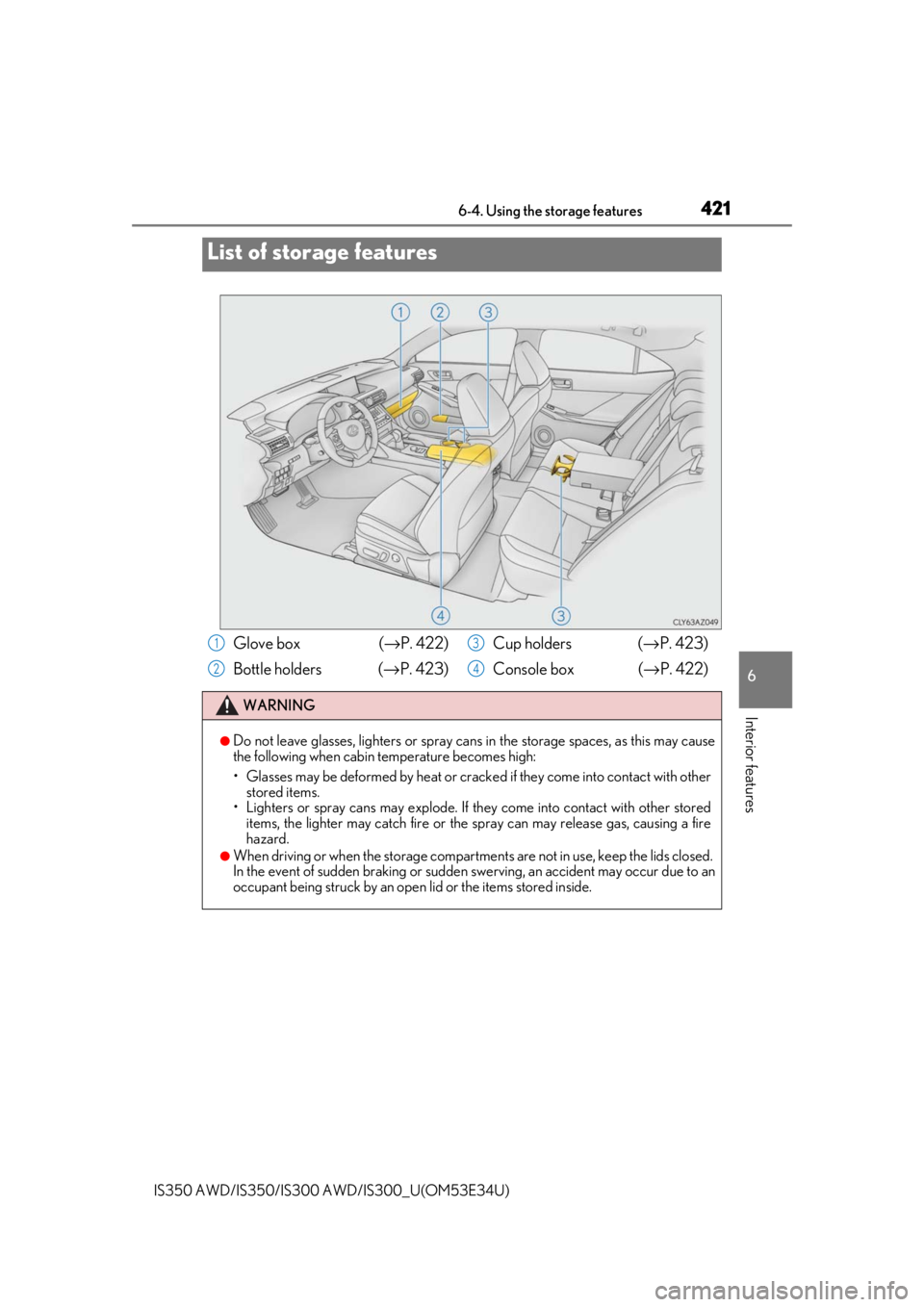 Lexus IS350 2018  Owners Manual / LEXUS 2018 IS300,IS350 OWNERS MANUAL (OM53E34U) 421
IS350 AWD/IS350/IS300 AWD/IS300_U(OM53E34U)
6
Interior features
6-4. Using the storage features
List of storage features
Glove box  (→P. 422)
Bottle holders  (→ P. 423)Cup holders (
→P. 423)
