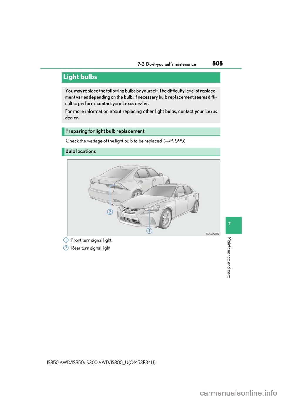 Lexus IS350 2018  Owners Manual / LEXUS 2018 IS300,IS350 OWNERS MANUAL (OM53E34U) 5057-3. Do-it-yourself maintenance
7
Maintenance and care
IS350 AWD/IS350/IS300 AWD/IS300_U(OM53E34U)
Check the wattage of the light bulb to be replaced. ( →P. 595)
Light bulbs
You may replace the f