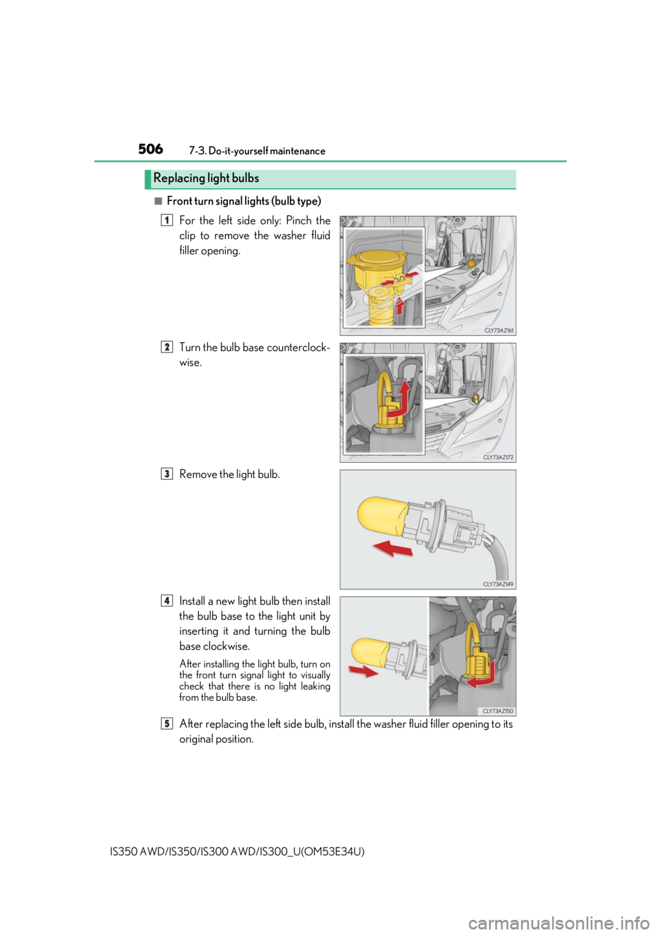 Lexus IS350 2018  Owners Manual / LEXUS 2018 IS300,IS350 OWNERS MANUAL (OM53E34U) 5067-3. Do-it-yourself maintenance
IS350 AWD/IS350/IS300  AWD/IS300_U(OM53E34U)
■Front turn signal lights (bulb type)
For the left side only: Pinch the
clip to remove the washer fluid
filler opening