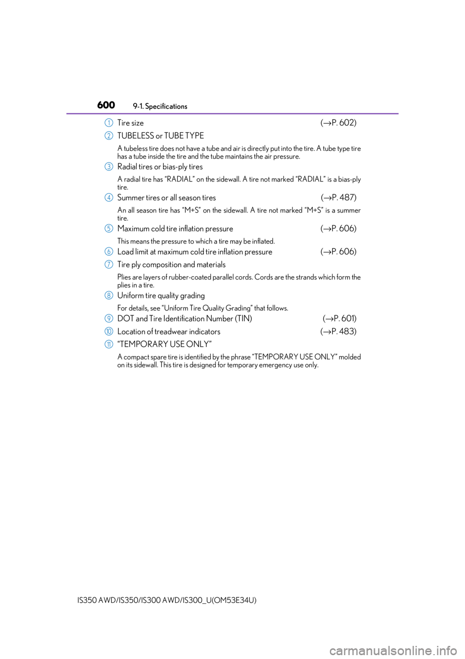 Lexus IS350 2018  Owners Manual / LEXUS 2018 IS300,IS350 OWNERS MANUAL (OM53E34U) 6009-1. Specifications
IS350 AWD/IS350/IS300  AWD/IS300_U(OM53E34U)
Tire size  (→ P. 602)
TUBELESS or TUBE TYPE
A tubeless tire does not have a tube and air is directly put into the tire. A tube typ