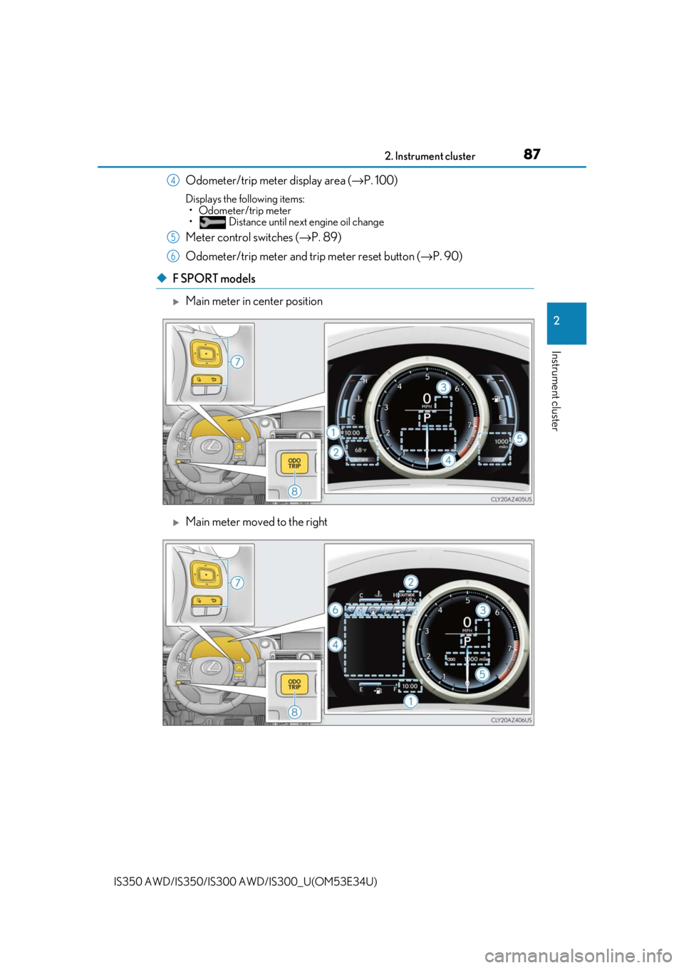 Lexus IS350 2018  Owners Manual / LEXUS 2018 IS300,IS350 OWNERS MANUAL (OM53E34U) 872. Instrument cluster
2
Instrument cluster
IS350 AWD/IS350/IS300 AWD/IS300_U(OM53E34U)
Odometer/trip meter display area (→P. 100)
Displays the following items:
• Odometer/trip meter
•  Distanc