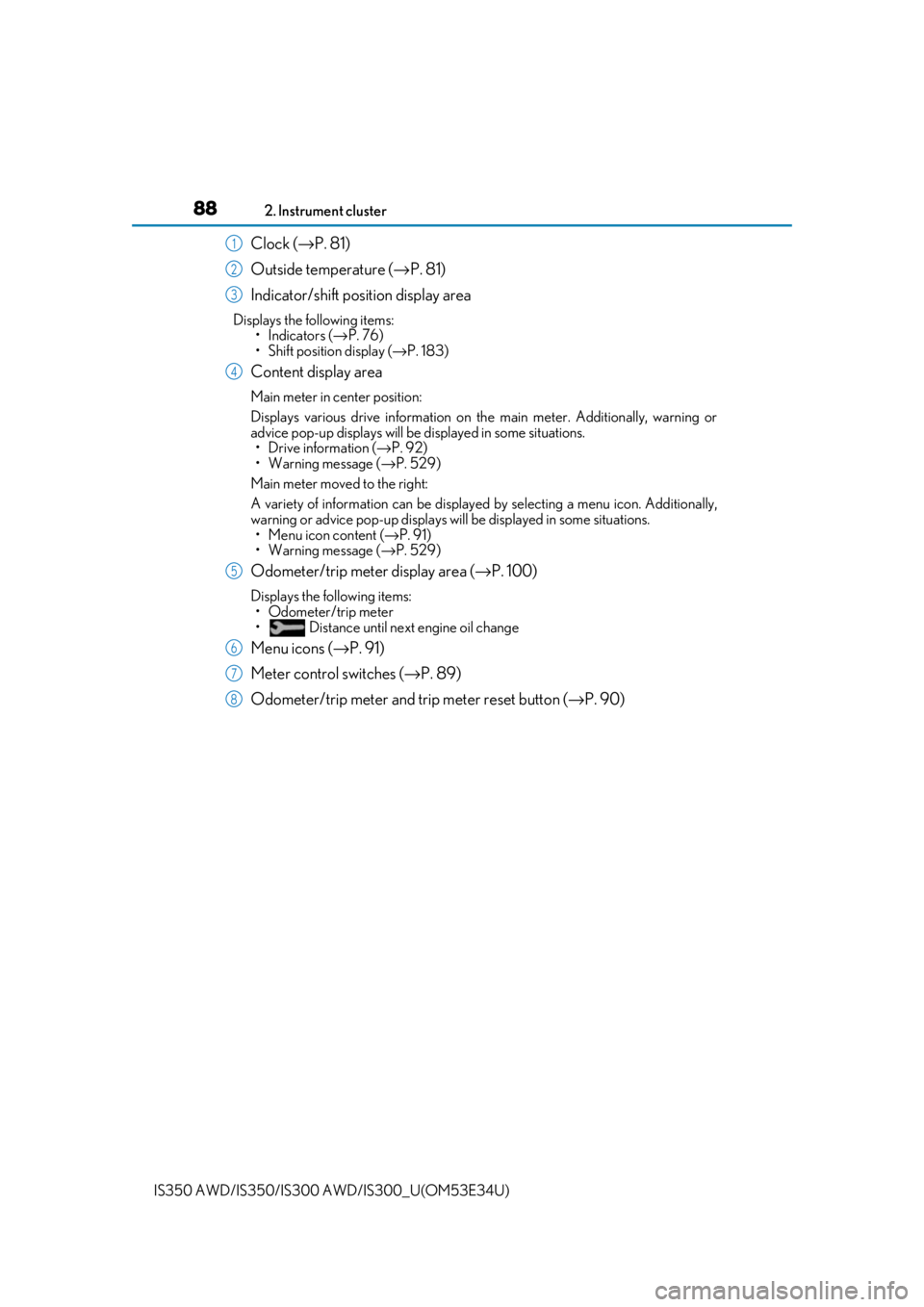 Lexus IS350 2018  Owners Manual / LEXUS 2018 IS300,IS350 OWNERS MANUAL (OM53E34U) 882. Instrument cluster
IS350 AWD/IS350/IS300  AWD/IS300_U(OM53E34U)
Clock (→P. 81)
Outside temperature (→ P. 81)
Indicator/shift position display area
Displays the following items: •Indicators 