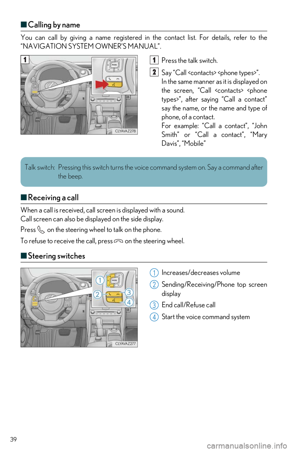 Lexus IS350 2017 Owners Manual / LEXUS 2017 IS200T,IS300,IS350 OWNERS MANUAL QUICK GUIDE (OM53E12U) 39
■Calling by name
You can call by giving a name registered in the contact list. For details, refer to the
“NAVIGATION SYSTEM OWNER’S MANUAL”.
Press the talk switch.
Say “Call <contacts> Lexus IS350 2017 Owners Manual / LEXUS 2017 IS200T,IS300,IS350 OWNERS MANUAL QUICK GUIDE (OM53E12U) 39
■Calling by name
You can call by giving a name registered in the contact list. For details, refer to the
“NAVIGATION SYSTEM OWNER’S MANUAL”.
Press the talk switch.
Say “Call <contacts>