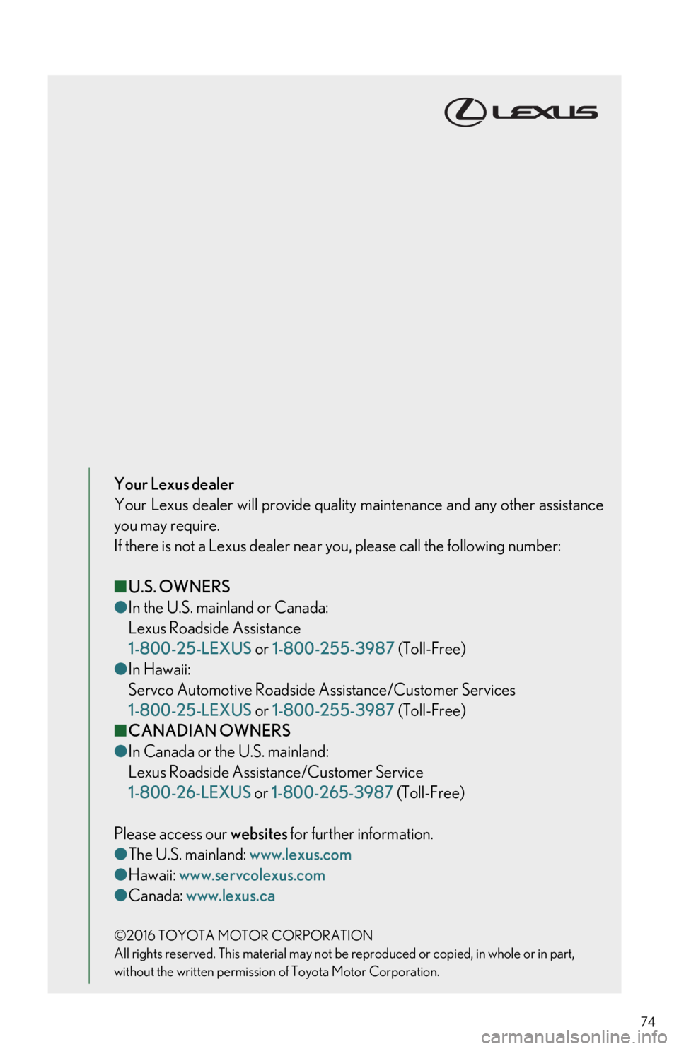 Lexus IS350 2017 Owners Manual / LEXUS 2017 IS200T,IS300,IS350 QUICK GUIDE (OM53E12U) Manual PDF 74
Your Lexus dealer
Your Lexus dealer will provide quality maintenance and any other assistance
you may require.
If there is not a Lexus dealer near you, please call the following number:
■ U.S. Lexus IS350 2017 Owners Manual / LEXUS 2017 IS200T,IS300,IS350 QUICK GUIDE (OM53E12U) Manual PDF 74
Your Lexus dealer
Your Lexus dealer will provide quality maintenance and any other assistance
you may require.
If there is not a Lexus dealer near you, please call the following number:
■ U.S.