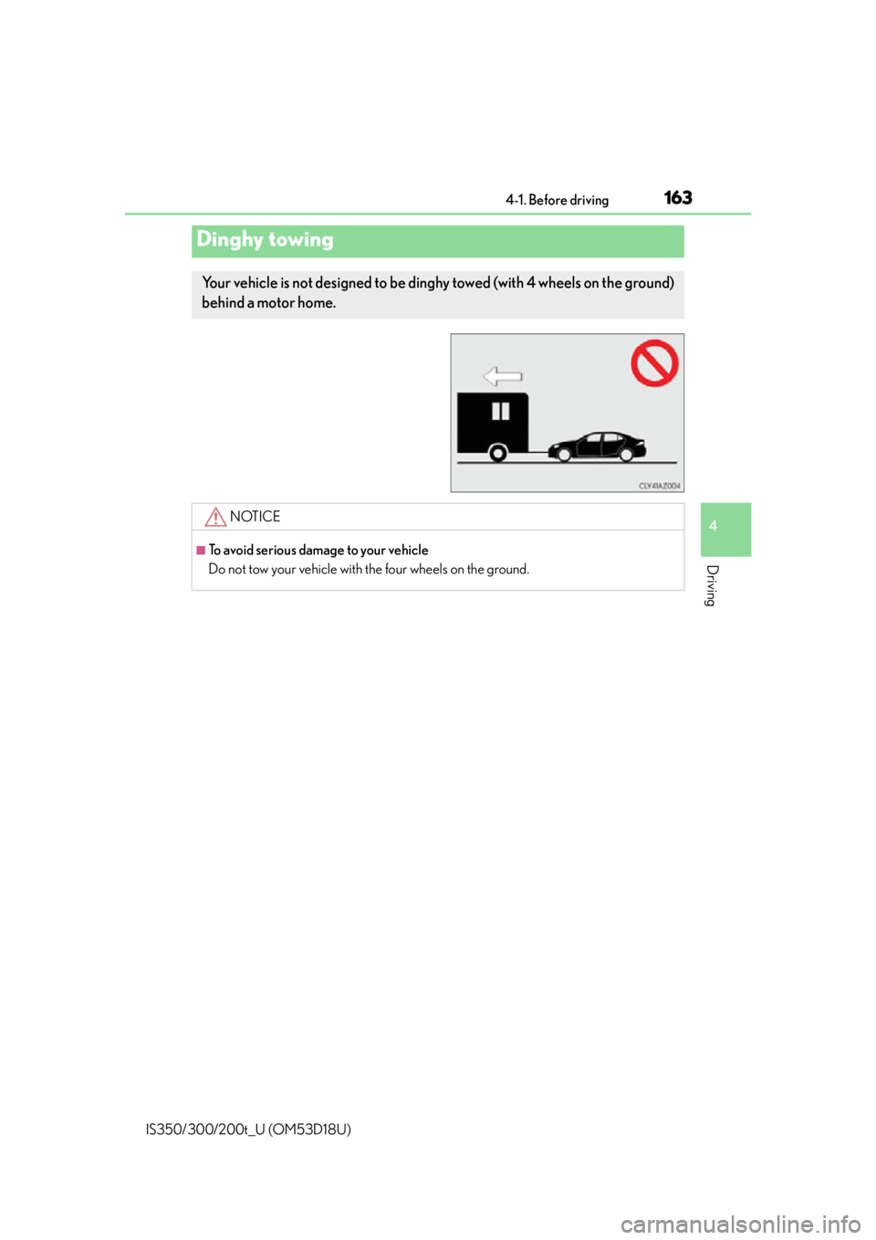 Lexus IS350 2016 Owners Manual / LEXUS 2016 IS200T,IS300,IS350 OWNERS MANUAL (OM53D18U) 1634-1. Before driving
4
Driving
IS350/300/200t_U (OM53D18U)
Dinghy towing
Your vehicle is not designed to be dinghy towed (with 4 wheels on the ground)
behind a motor home.
NOTICE
■To avoid seriou Lexus IS350 2016 Owners Manual / LEXUS 2016 IS200T,IS300,IS350 OWNERS MANUAL (OM53D18U) 1634-1. Before driving
4
Driving
IS350/300/200t_U (OM53D18U)
Dinghy towing
Your vehicle is not designed to be dinghy towed (with 4 wheels on the ground)
behind a motor home.
NOTICE
■To avoid seriou