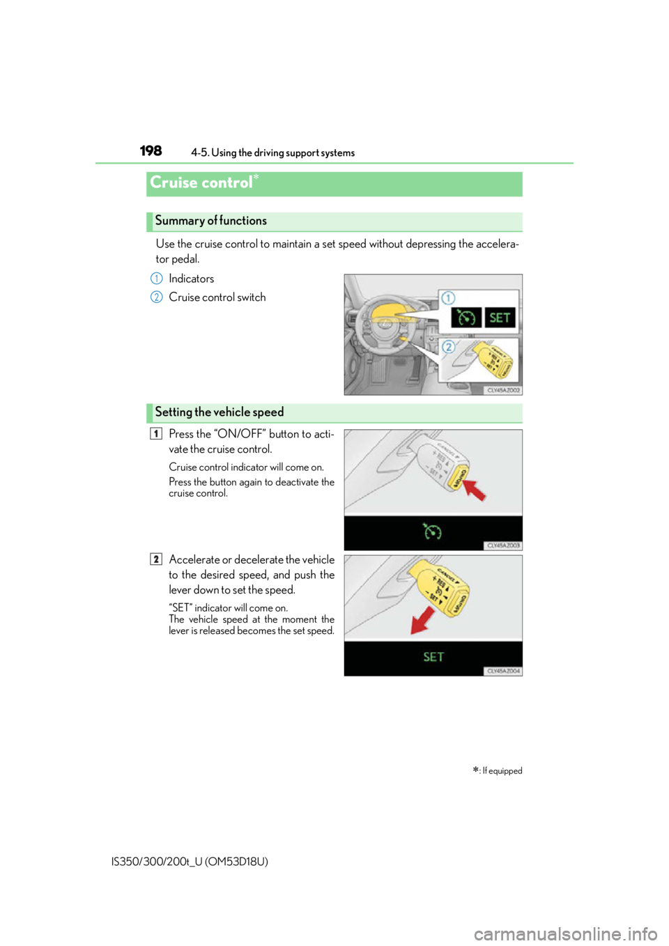 Lexus IS350 2016  Owners Manual / LEXUS 2016 IS200T,IS300,IS350 OWNERS MANUAL (OM53D18U) 198
IS350/300/200t_U (OM53D18U)4-5. Using the driving support systems
Use the cruise control to maintain a set speed without depressing the accelera-
tor pedal. 
Indicators
Cruise control switch
Press