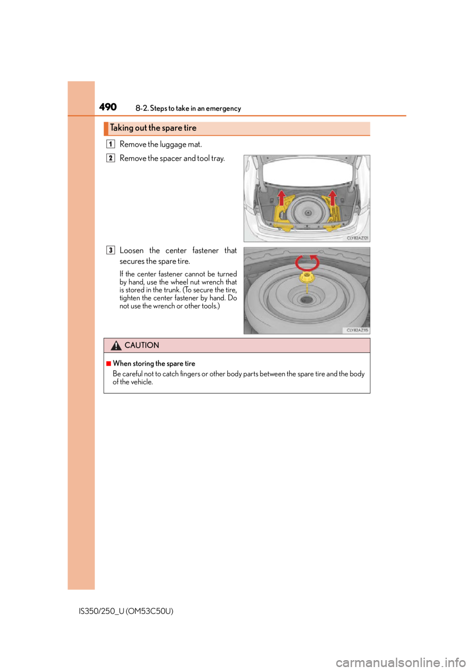 Lexus IS350 2015  Owners Manual / LEXUS 2015 IS250/350 OWNERS MANUAL (OM53C50U) 4908-2. Steps to take in an emergency
IS350/250_U (OM53C50U)
Remove the luggage mat.
Remove the spacer and tool tray.
Loosen the center fastener that
secures the spare tire.
If the center fastener can