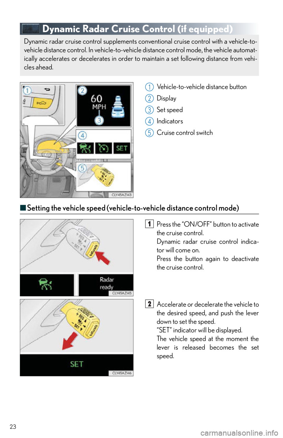 Lexus IS350 2015  Owners Manual / LEXUS 2015 IS250,IS350 OWNERS MANUAL QUICK GUIDE (OM53C80U) 23
Dynamic Radar Cruise Control (if equipped)
Vehicle-to-vehicle distance button
Display
Set speed
Indicators
Cruise control switch
■Setting the vehicle speed (vehicle-to-vehicle distance control mo Lexus IS350 2015  Owners Manual / LEXUS 2015 IS250,IS350 OWNERS MANUAL QUICK GUIDE (OM53C80U) 23
Dynamic Radar Cruise Control (if equipped)
Vehicle-to-vehicle distance button
Display
Set speed
Indicators
Cruise control switch
■Setting the vehicle speed (vehicle-to-vehicle distance control mo