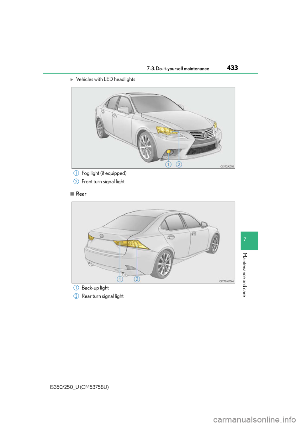 Lexus IS350 2014  Owners Manual / LEXUS 2014 IS250,IS350 OWNERS MANUAL (OM53758U) 4337-3. Do-it-yourself maintenance
7
Maintenance and care
IS350/250_U (OM53758U)
Vehicles with LED headlights
■Rear
Fog light (if equipped)
Front turn signal light1
2
Back-up light
Rear turn sign