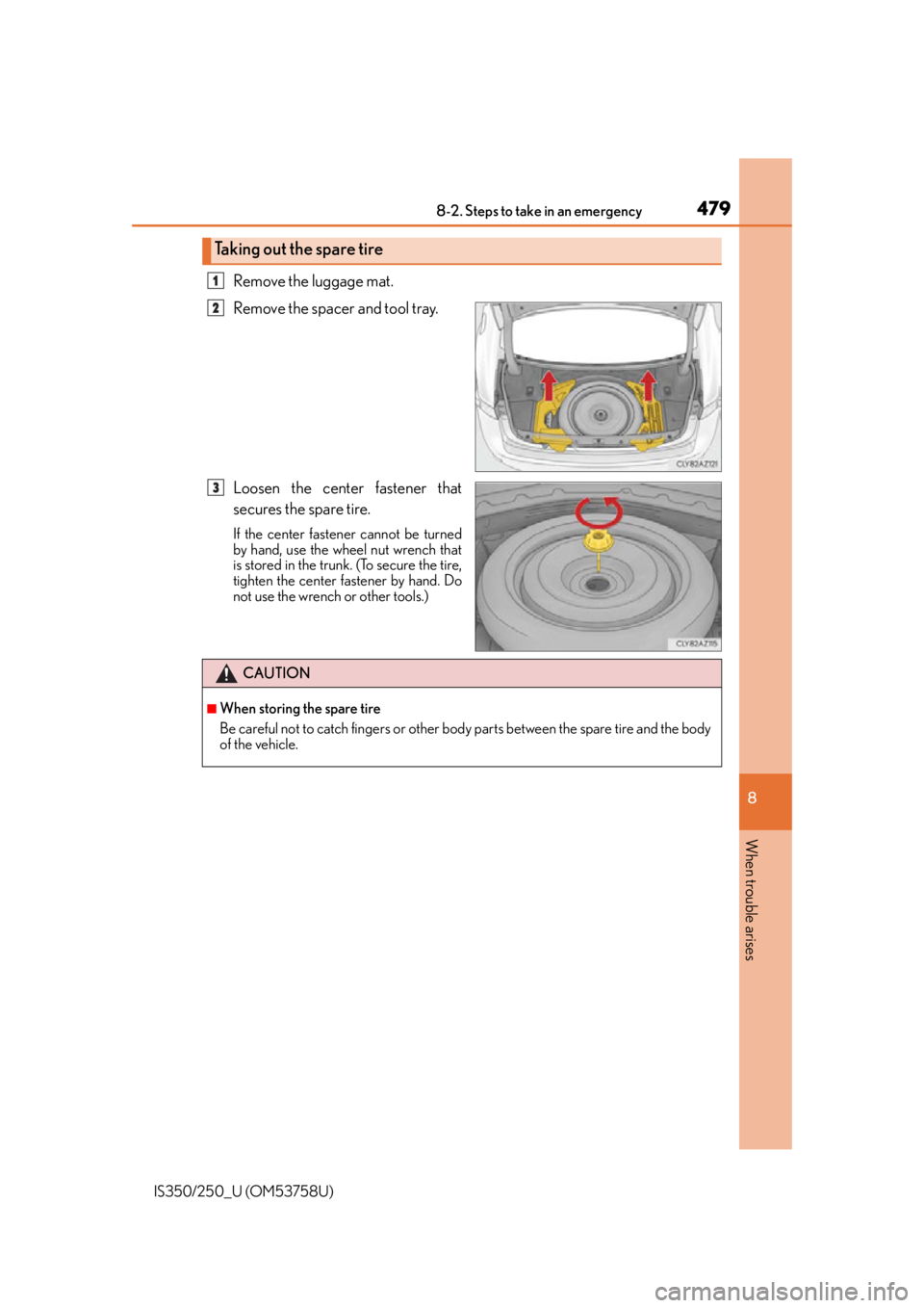 Lexus IS350 2014 Owners Manual / LEXUS 2014 IS250,IS350 OWNERS MANUAL (OM53758U) 4798-2. Steps to take in an emergency
8
When trouble arises
IS350/250_U (OM53758U)
Remove the luggage mat.
Remove the spacer and tool tray.
Loosen the center fastener that
secures the spare tire.
If t Lexus IS350 2014 Owners Manual / LEXUS 2014 IS250,IS350 OWNERS MANUAL (OM53758U) 4798-2. Steps to take in an emergency
8
When trouble arises
IS350/250_U (OM53758U)
Remove the luggage mat.
Remove the spacer and tool tray.
Loosen the center fastener that
secures the spare tire.
If t