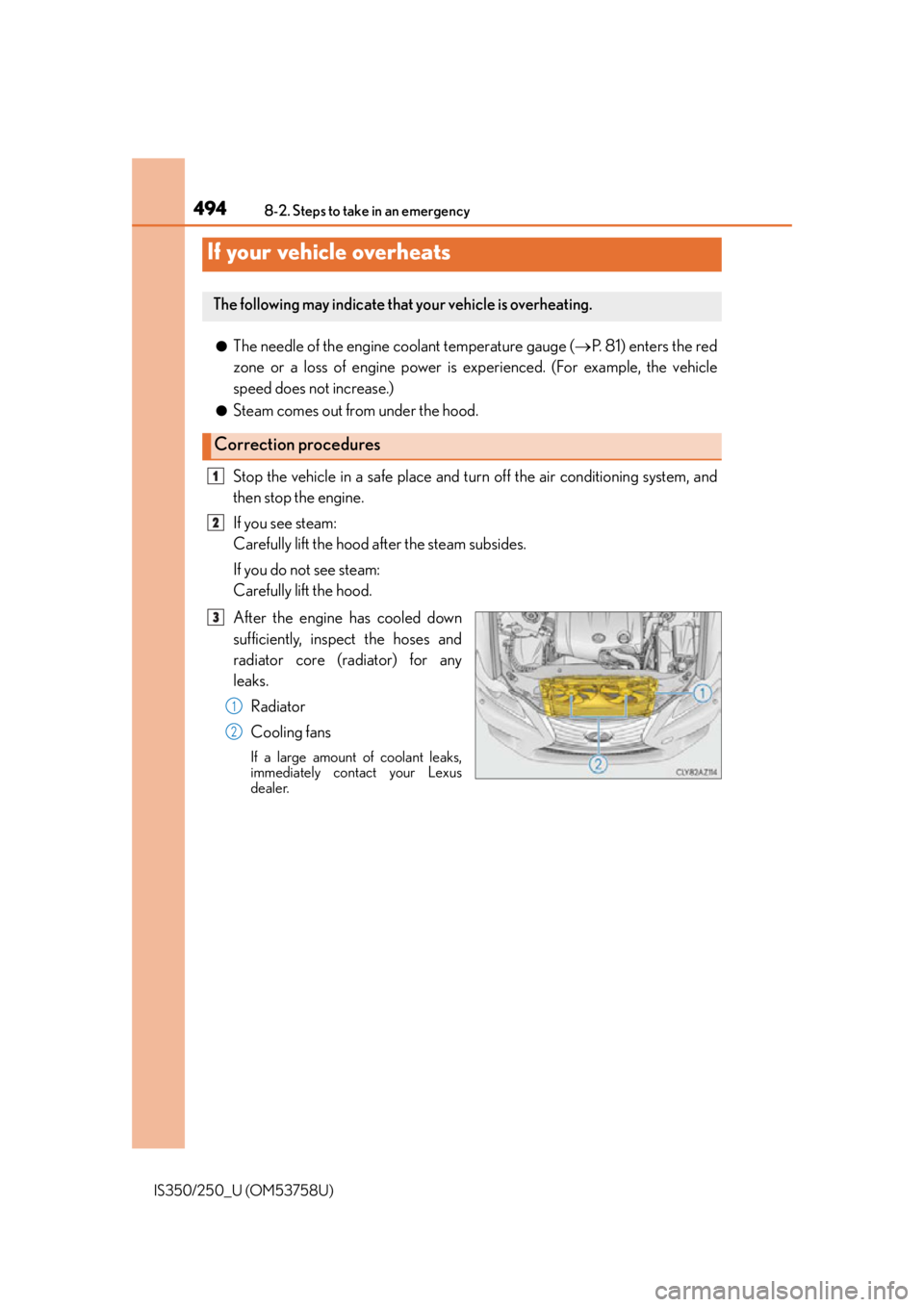 Lexus IS350 2014 Owners Manual / LEXUS 2014 IS250,IS350 OWNERS MANUAL (OM53758U) 4948-2. Steps to take in an emergency
IS350/250_U (OM53758U)
●The needle of the engine coolant temperature gauge (P. 81) enters the red
zone or a loss of engine power is experienced. (For example Lexus IS350 2014 Owners Manual / LEXUS 2014 IS250,IS350 OWNERS MANUAL (OM53758U) 4948-2. Steps to take in an emergency
IS350/250_U (OM53758U)
●The needle of the engine coolant temperature gauge (P. 81) enters the red
zone or a loss of engine power is experienced. (For example