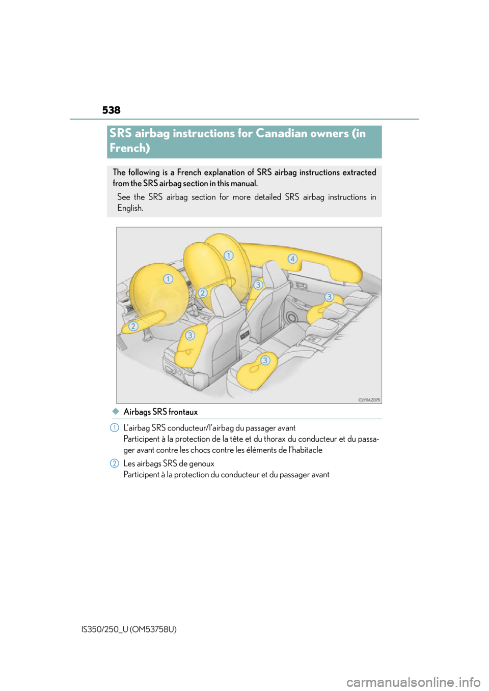Lexus IS350 2014 Owners Manual / LEXUS 2014 IS250,IS350 OWNERS MANUAL (OM53758U) 538
IS350/250_U (OM53758U)
◆Airbags SRS frontaux
L’airbag SRS conducteur/l’airbag du passager avant
Participent à la protection de la tête et du thorax du conducteur et du passa-
ger avant con Lexus IS350 2014 Owners Manual / LEXUS 2014 IS250,IS350 OWNERS MANUAL (OM53758U) 538
IS350/250_U (OM53758U)
◆Airbags SRS frontaux
L’airbag SRS conducteur/l’airbag du passager avant
Participent à la protection de la tête et du thorax du conducteur et du passa-
ger avant con