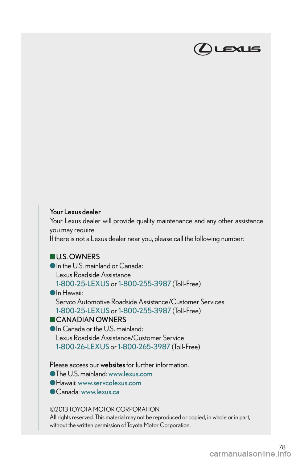Lexus IS350 2014  Owners Manual / LEXUS 2014 IS250,IS350 QUICK GUIDE OWNERS MANUAL (OM53B33U) 78
Your Lexus dealer
Your Lexus dealer will provide quality maintenance and any other assistance 
you may require.
If there is not a Lexus dealer near you, please call the following number:
■U.S. OW
