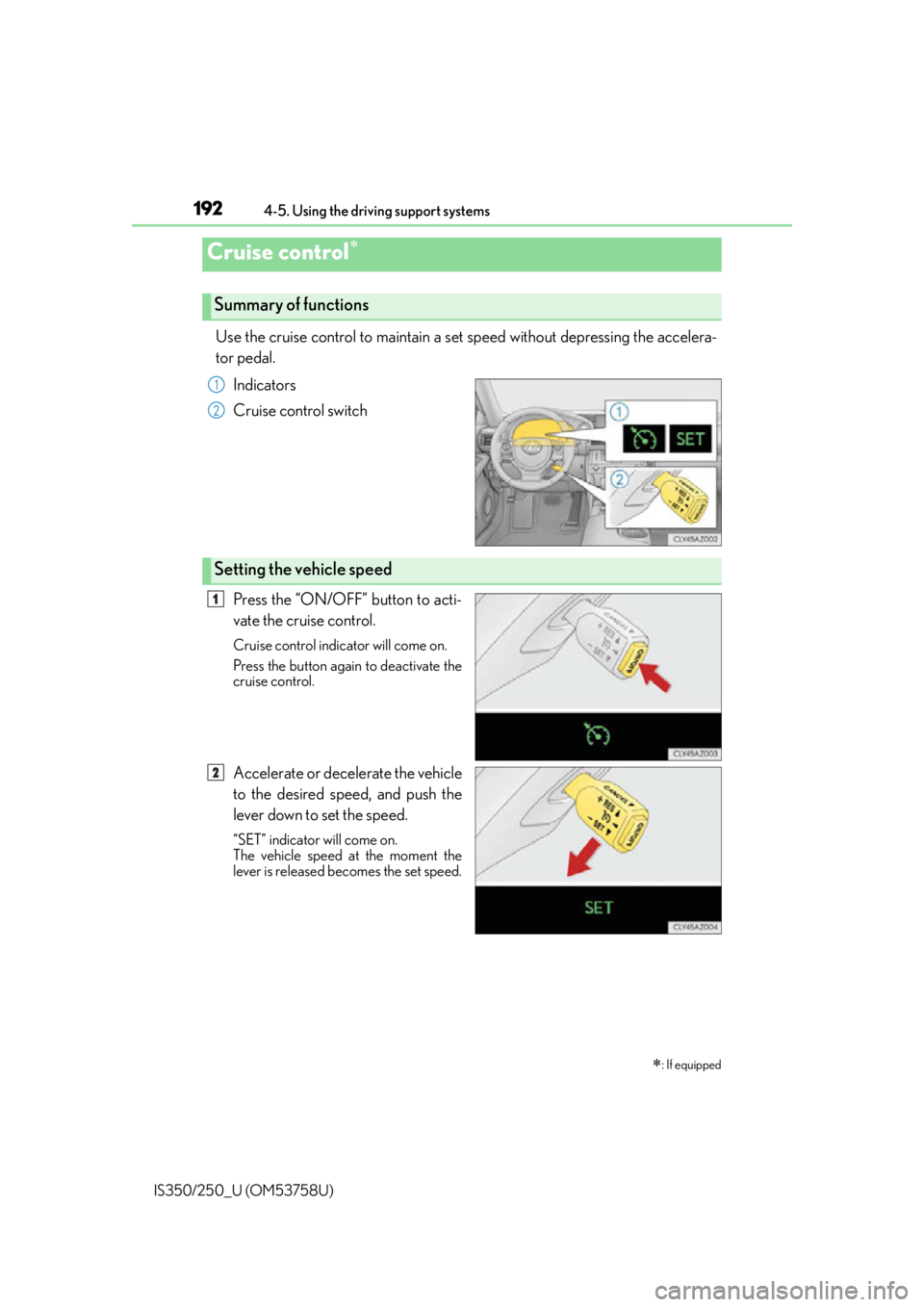 Lexus IS350 2014  Quick Guide / LEXUS 2014 IS250,IS350 OWNERS MANUAL (OM53758U) 192
IS350/250_U (OM53758U)4-5. Using the driving support systems
Use the cruise control to maintain a set speed without depressing the accelera-
tor pedal. 
Indicators
Cruise control switch
Press the  Lexus IS350 2014  Quick Guide / LEXUS 2014 IS250,IS350 OWNERS MANUAL (OM53758U) 192
IS350/250_U (OM53758U)4-5. Using the driving support systems
Use the cruise control to maintain a set speed without depressing the accelera-
tor pedal. 
Indicators
Cruise control switch
Press the
