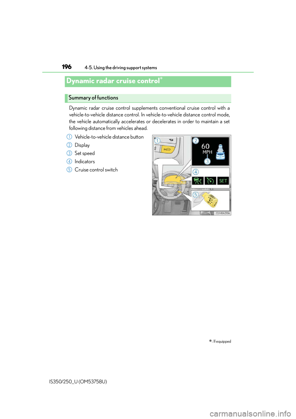 Lexus IS350 2014 Quick Guide / LEXUS 2014 IS250,IS350 OWNERS MANUAL (OM53758U) 1964-5. Using the driving support systems
IS350/250_U (OM53758U)
Dynamic radar cruise control supplement s conventional cruise control with a
vehicle-to-vehicle distance control. In vehicle-to-vehicl Lexus IS350 2014 Quick Guide / LEXUS 2014 IS250,IS350 OWNERS MANUAL (OM53758U) 1964-5. Using the driving support systems
IS350/250_U (OM53758U)
Dynamic radar cruise control supplement s conventional cruise control with a
vehicle-to-vehicle distance control. In vehicle-to-vehicl