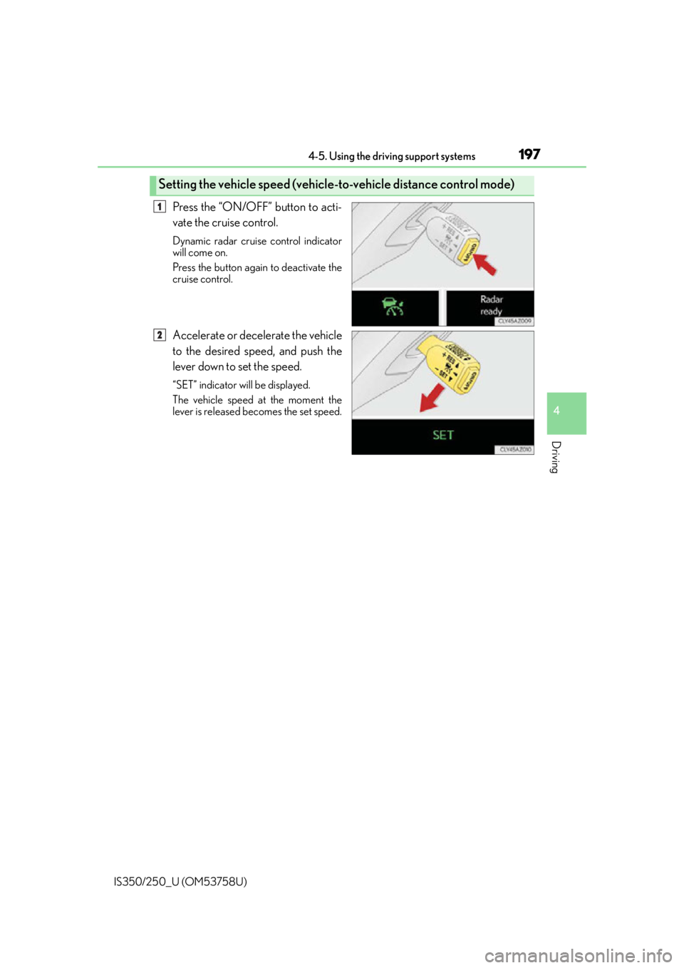 Lexus IS350 2014 Quick Guide / LEXUS 2014 IS250,IS350 OWNERS MANUAL (OM53758U) 1974-5. Using the driving support systems
4
Driving
IS350/250_U (OM53758U)
Press the “ON/OFF” button to acti-
vate the cruise control.
Dynamic radar cruise control indicator
will come on.
Press th Lexus IS350 2014 Quick Guide / LEXUS 2014 IS250,IS350 OWNERS MANUAL (OM53758U) 1974-5. Using the driving support systems
4
Driving
IS350/250_U (OM53758U)
Press the “ON/OFF” button to acti-
vate the cruise control.
Dynamic radar cruise control indicator
will come on.
Press th
