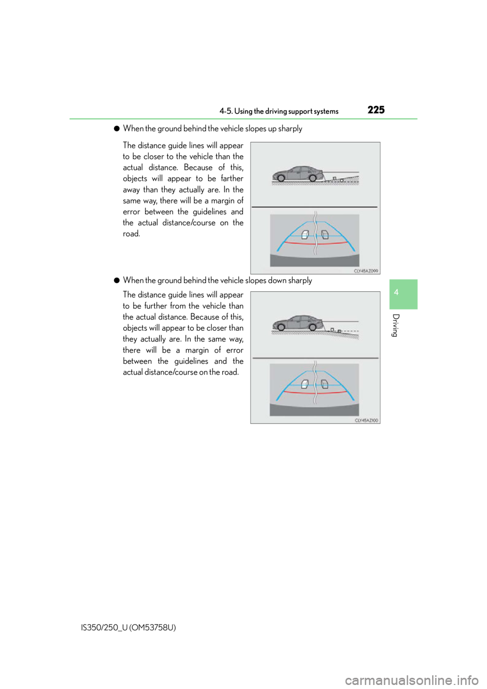 Lexus IS350 2014 Quick Guide / LEXUS 2014 IS250,IS350 OWNERS MANUAL (OM53758U) 2254-5. Using the driving support systems
4
Driving
IS350/250_U (OM53758U)
●When the ground behind the vehicle slopes up sharply
The distance guide lines will appear
to be closer to the vehicle than Lexus IS350 2014 Quick Guide / LEXUS 2014 IS250,IS350 OWNERS MANUAL (OM53758U) 2254-5. Using the driving support systems
4
Driving
IS350/250_U (OM53758U)
●When the ground behind the vehicle slopes up sharply
The distance guide lines will appear
to be closer to the vehicle than