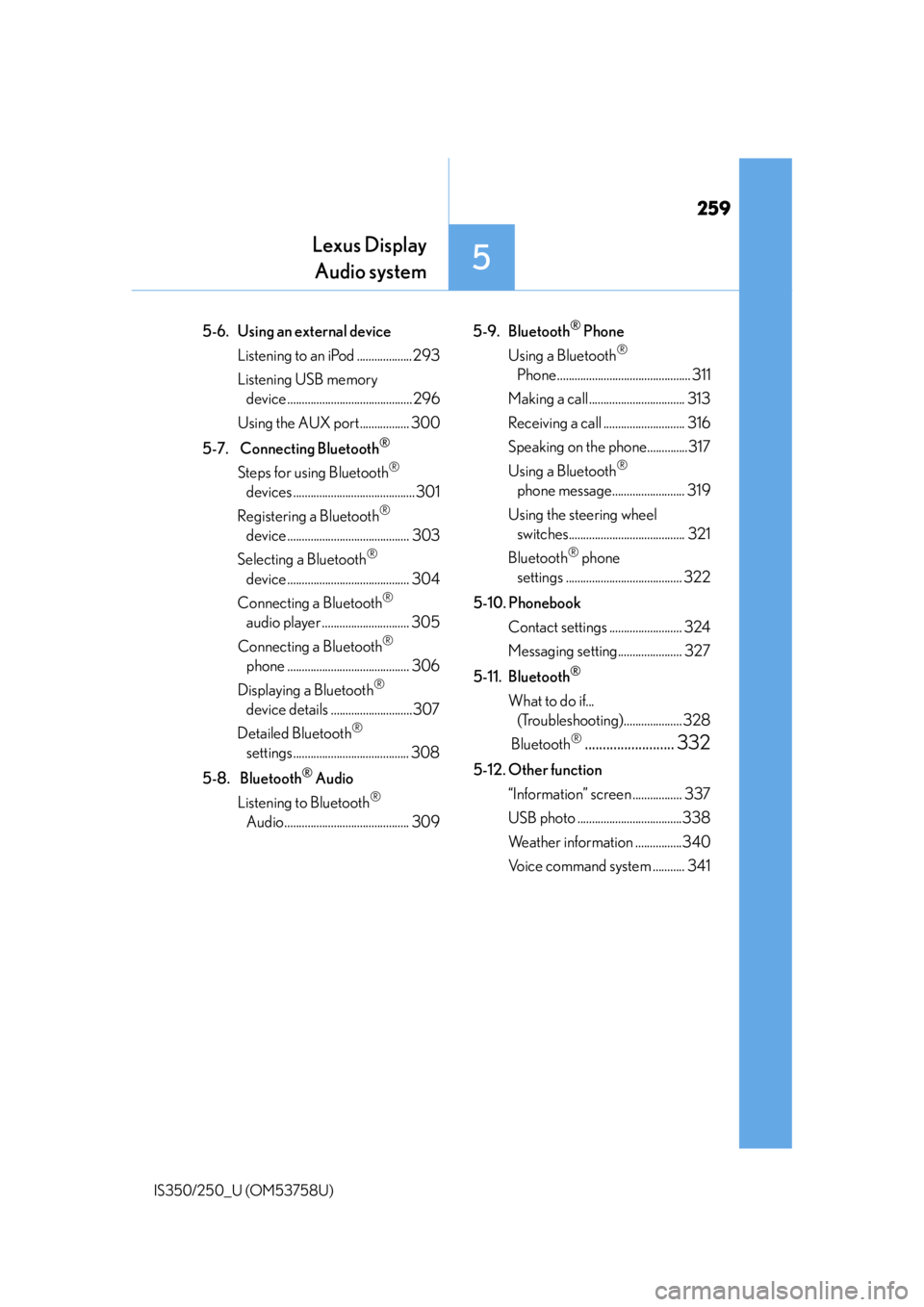 Lexus IS350 2014 Quick Guide / LEXUS 2014 IS250,IS350 OWNERS MANUAL (OM53758U) 259
Lexus DisplayAudio system
5
IS350/250_U (OM53758U)
5-6. Using an external device
Listening to an iPod ................... 293
Listening USB memory device ......................................... Lexus IS350 2014 Quick Guide / LEXUS 2014 IS250,IS350 OWNERS MANUAL (OM53758U) 259
Lexus DisplayAudio system
5
IS350/250_U (OM53758U)
5-6. Using an external device
Listening to an iPod ................... 293
Listening USB memory device .........................................