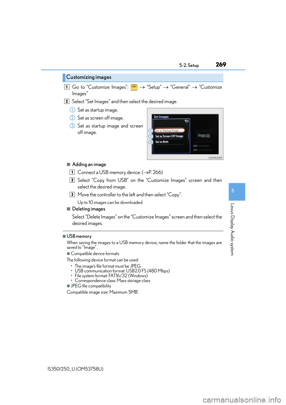 Lexus IS350 2014 Quick Guide / LEXUS 2014 IS250,IS350 OWNERS MANUAL (OM53758U) 2695-2. Setup
5
Lexus Display Audio system
IS350/250_U (OM53758U)
Go to “Customize Images”: “Setup” “General” “Customize
Images”
Select “Set Images” and then select Lexus IS350 2014 Quick Guide / LEXUS 2014 IS250,IS350 OWNERS MANUAL (OM53758U) 2695-2. Setup
5
Lexus Display Audio system
IS350/250_U (OM53758U)
Go to “Customize Images”: “Setup” “General” “Customize
Images”
Select “Set Images” and then select