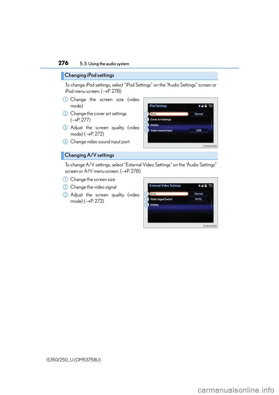 Lexus IS350 2014 Quick Guide / LEXUS 2014 IS250,IS350 OWNERS MANUAL (OM53758U) 2765-3. Using the audio system
IS350/250_U (OM53758U)
To change iPod settings, select “iPod Se ttings” on the “Audio Settings” screen or
iPod menu screen. ( P. 2 7 8 )
Change the screen si Lexus IS350 2014 Quick Guide / LEXUS 2014 IS250,IS350 OWNERS MANUAL (OM53758U) 2765-3. Using the audio system
IS350/250_U (OM53758U)
To change iPod settings, select “iPod Se ttings” on the “Audio Settings” screen or
iPod menu screen. ( P. 2 7 8 )
Change the screen si