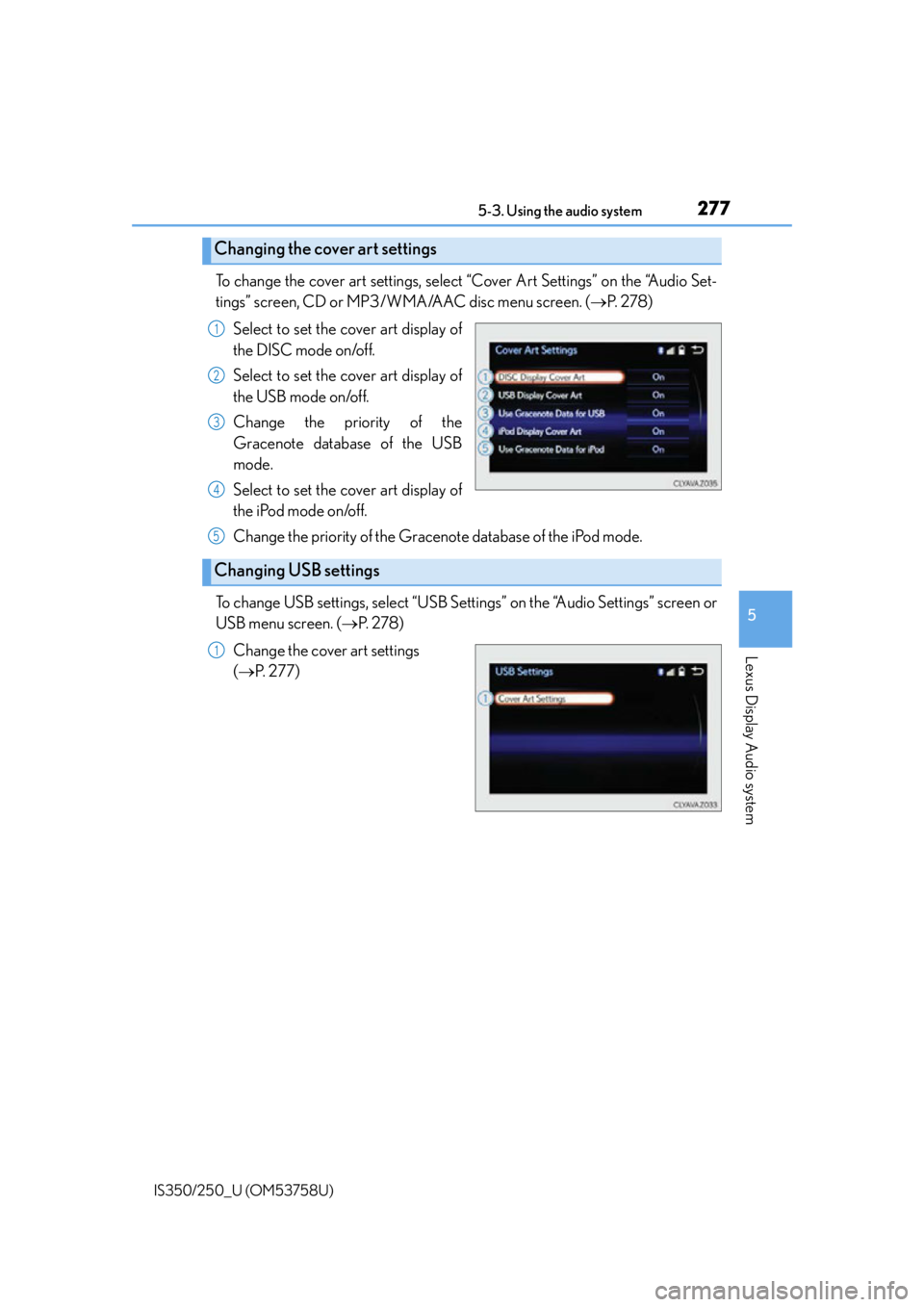 Lexus IS350 2014 Quick Guide / LEXUS 2014 IS250,IS350 OWNERS MANUAL (OM53758U) 2775-3. Using the audio system
5
Lexus Display Audio system
IS350/250_U (OM53758U)
To change the cover art settings, select “Cover Art Settings” on the “Audio Set-
tings” screen, CD or MP3/WMA Lexus IS350 2014 Quick Guide / LEXUS 2014 IS250,IS350 OWNERS MANUAL (OM53758U) 2775-3. Using the audio system
5
Lexus Display Audio system
IS350/250_U (OM53758U)
To change the cover art settings, select “Cover Art Settings” on the “Audio Set-
tings” screen, CD or MP3/WMA