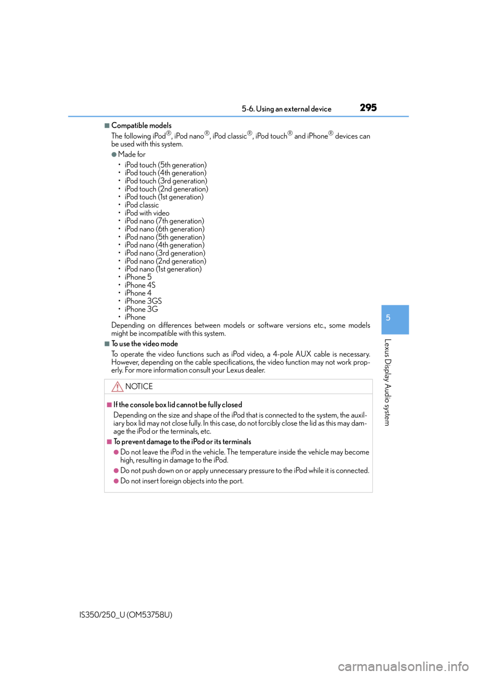 Lexus IS350 2014 Quick Guide / LEXUS 2014 IS250,IS350 OWNERS MANUAL (OM53758U) 2955-6. Using an external device
5
Lexus Display Audio system
IS350/250_U (OM53758U)
■Compatible models
The following iPod®, iPod nano®, iPod classic®, iPod touch® and iPhone® devices can
be us Lexus IS350 2014 Quick Guide / LEXUS 2014 IS250,IS350 OWNERS MANUAL (OM53758U) 2955-6. Using an external device
5
Lexus Display Audio system
IS350/250_U (OM53758U)
■Compatible models
The following iPod®, iPod nano®, iPod classic®, iPod touch® and iPhone® devices can
be us