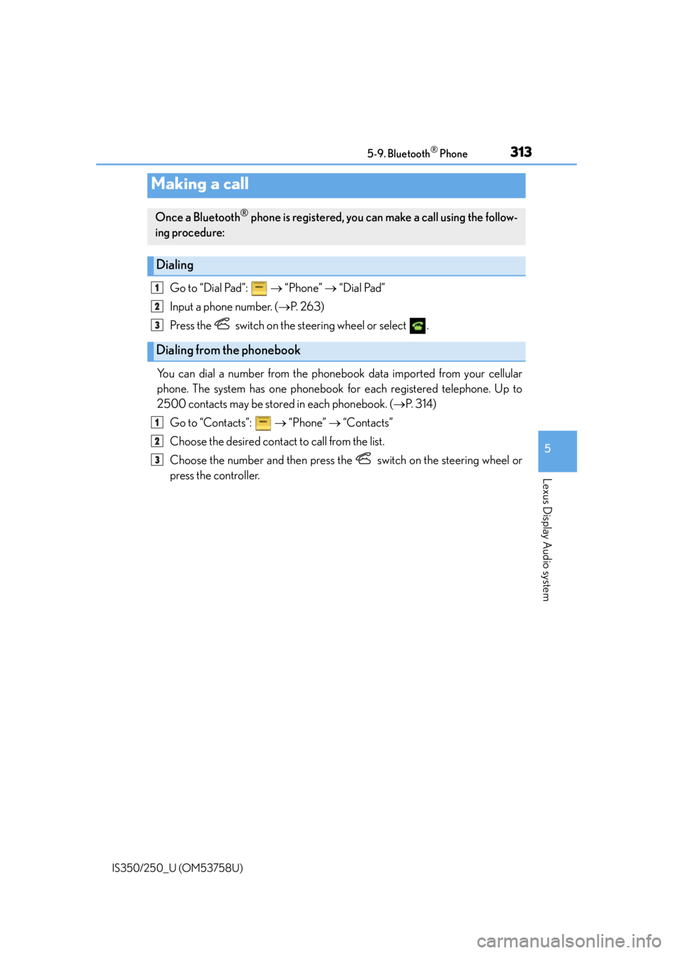 Lexus IS350 2014 Quick Guide / LEXUS 2014 IS250,IS350 OWNERS MANUAL (OM53758U) 3135-9. Bluetooth® Phone
5
Lexus Display Audio system
IS350/250_U (OM53758U)
Go to “Dial Pad”: “Phone” “Dial Pad”
Input a phone number. ( P. 2 6 3 )
Press the switch on t Lexus IS350 2014 Quick Guide / LEXUS 2014 IS250,IS350 OWNERS MANUAL (OM53758U) 3135-9. Bluetooth® Phone
5
Lexus Display Audio system
IS350/250_U (OM53758U)
Go to “Dial Pad”: “Phone” “Dial Pad”
Input a phone number. ( P. 2 6 3 )
Press the switch on t