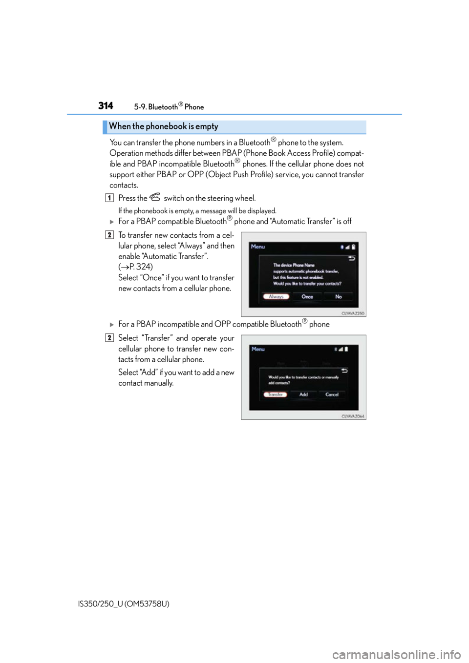 Lexus IS350 2014 Quick Guide / LEXUS 2014 IS250,IS350 OWNERS MANUAL (OM53758U) 3145-9. Bluetooth® Phone
IS350/250_U (OM53758U)
You can transfer the phone numbers in a Bluetooth® phone to the system.
Operation methods differ between PBAP (Phone Book Access Profile) compat-
ibl Lexus IS350 2014 Quick Guide / LEXUS 2014 IS250,IS350 OWNERS MANUAL (OM53758U) 3145-9. Bluetooth® Phone
IS350/250_U (OM53758U)
You can transfer the phone numbers in a Bluetooth® phone to the system.
Operation methods differ between PBAP (Phone Book Access Profile) compat-
ibl