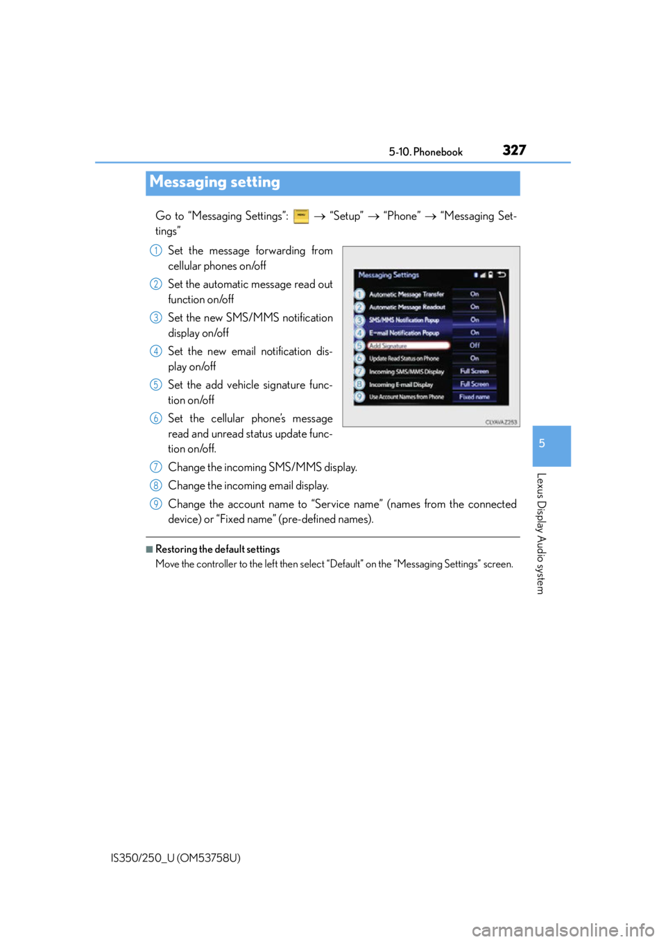 Lexus IS350 2014 Quick Guide / LEXUS 2014 IS250,IS350 OWNERS MANUAL (OM53758U) 3275-10. Phonebook
5
Lexus Display Audio system
IS350/250_U (OM53758U)
Go to “Messaging Settings”: “Setup” “Phone” “Messaging Set-
tings”
Set the message forwarding fr Lexus IS350 2014 Quick Guide / LEXUS 2014 IS250,IS350 OWNERS MANUAL (OM53758U) 3275-10. Phonebook
5
Lexus Display Audio system
IS350/250_U (OM53758U)
Go to “Messaging Settings”: “Setup” “Phone” “Messaging Set-
tings”
Set the message forwarding fr