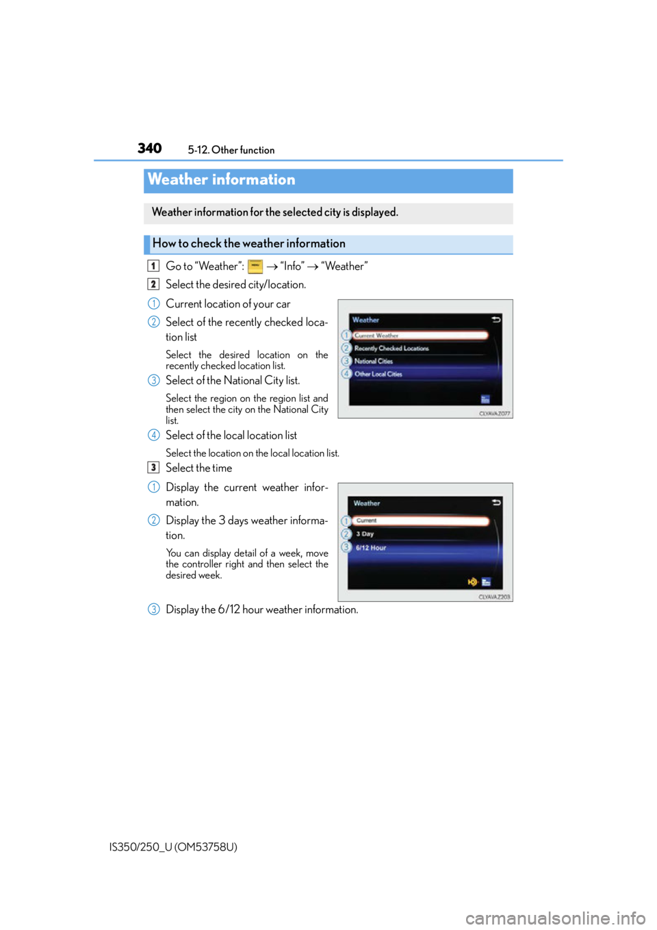 Lexus IS350 2014 Quick Guide / LEXUS 2014 IS250,IS350 OWNERS MANUAL (OM53758U) 3405-12. Other function
IS350/250_U (OM53758U)
Go to “Weather”: “Info” “Weather”
Select the desired city/location.
Current location of your car
Select of the recently checked l Lexus IS350 2014 Quick Guide / LEXUS 2014 IS250,IS350 OWNERS MANUAL (OM53758U) 3405-12. Other function
IS350/250_U (OM53758U)
Go to “Weather”: “Info” “Weather”
Select the desired city/location.
Current location of your car
Select of the recently checked l