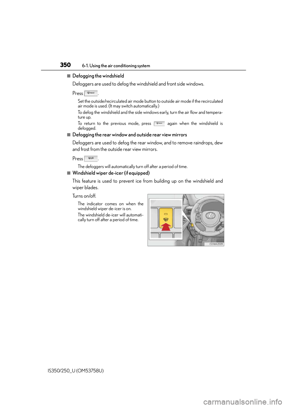 Lexus IS350 2014 Quick Guide / LEXUS 2014 IS250,IS350 OWNERS MANUAL (OM53758U) 3506-1. Using the air conditioning system
IS350/250_U (OM53758U)
■Defogging the windshield
Defoggers are used to defog the windshield and front side windows.
Press .
Set the outside/recirculated air Lexus IS350 2014 Quick Guide / LEXUS 2014 IS250,IS350 OWNERS MANUAL (OM53758U) 3506-1. Using the air conditioning system
IS350/250_U (OM53758U)
■Defogging the windshield
Defoggers are used to defog the windshield and front side windows.
Press .
Set the outside/recirculated air
