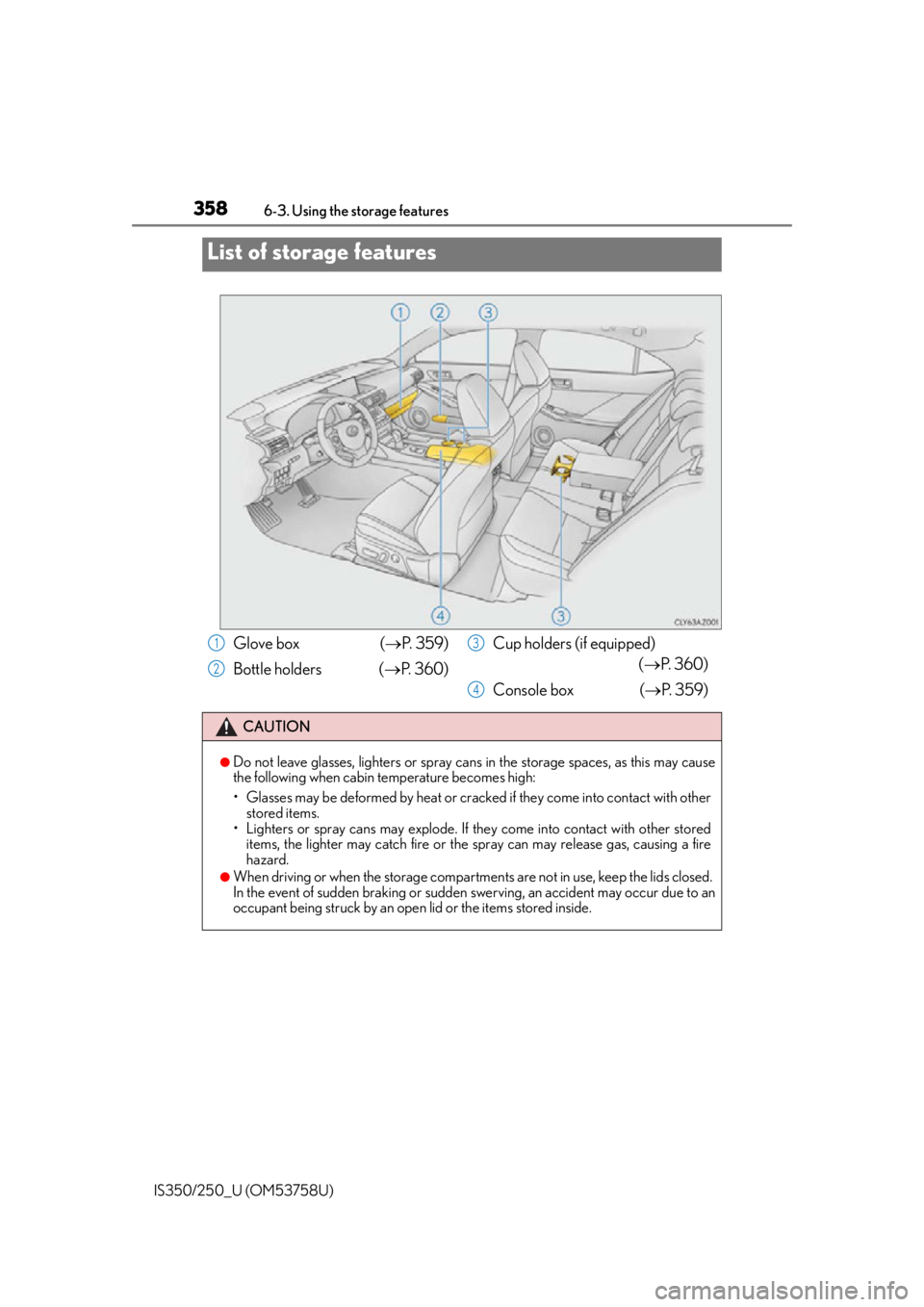 Lexus IS350 2014 Quick Guide / LEXUS 2014 IS250,IS350 OWNERS MANUAL (OM53758U) 358
IS350/250_U (OM53758U)6-3. Using the storage features
List of storage features
Glove box (
P. 3 5 9 )
Bottle holders ( P. 3 6 0 ) Cup holders (if equipped)
(P. 3 6 0 )
Console box Lexus IS350 2014 Quick Guide / LEXUS 2014 IS250,IS350 OWNERS MANUAL (OM53758U) 358
IS350/250_U (OM53758U)6-3. Using the storage features
List of storage features
Glove box (
P. 3 5 9 )
Bottle holders ( P. 3 6 0 ) Cup holders (if equipped)
(P. 3 6 0 )
Console box