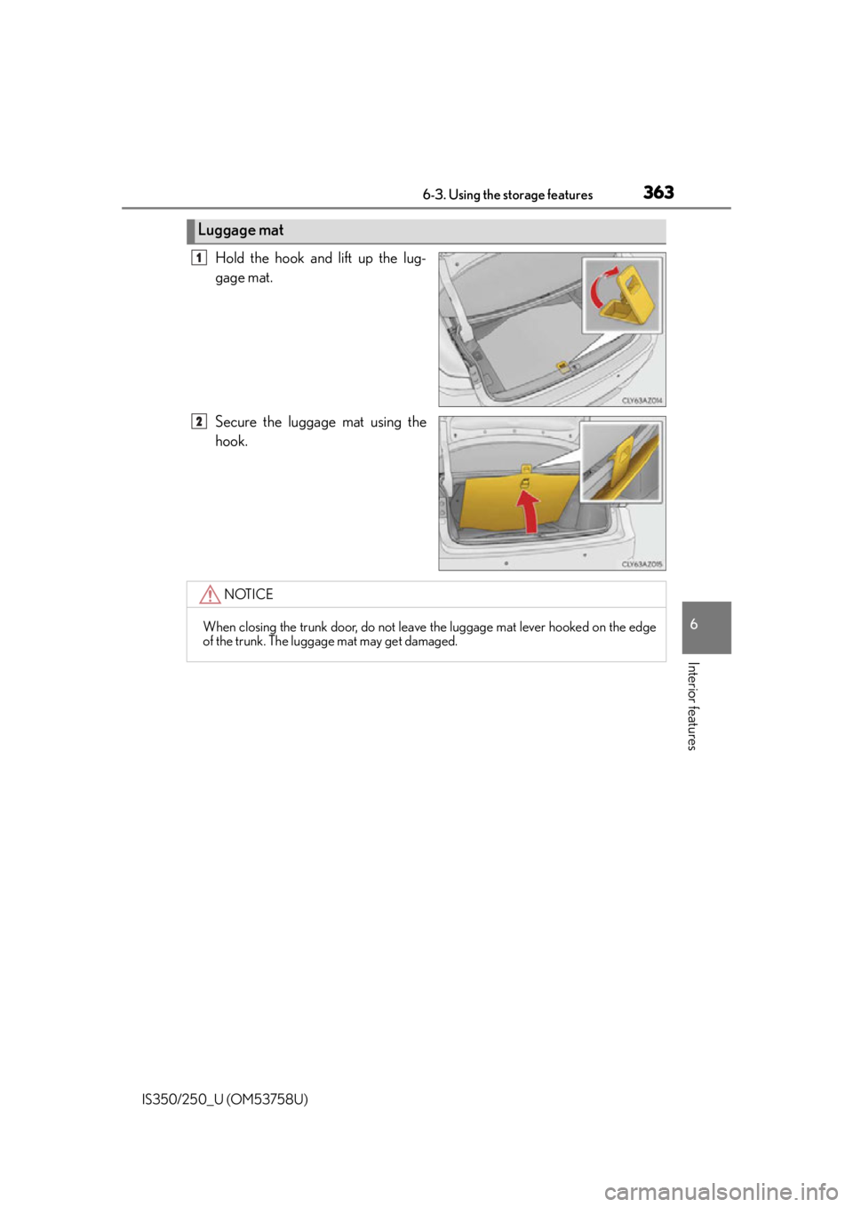 Lexus IS350 2014  Quick Guide / LEXUS 2014 IS250,IS350 OWNERS MANUAL (OM53758U) 3636-3. Using the storage features
6
Interior features
IS350/250_U (OM53758U)
Hold the hook and lift up the lug-
gage mat.
Secure the luggage mat using the
hook.
Luggage mat
1
2
NOTICE
When closing th