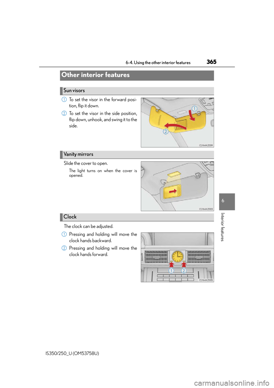 Lexus IS350 2014  Quick Guide / LEXUS 2014 IS250,IS350 OWNERS MANUAL (OM53758U) 365
IS350/250_U (OM53758U)
6
Interior features
6-4. Using the other interior features
To set the visor in the forward posi-
tion, flip it down.
To set the visor in the side position,
flip down, unhook