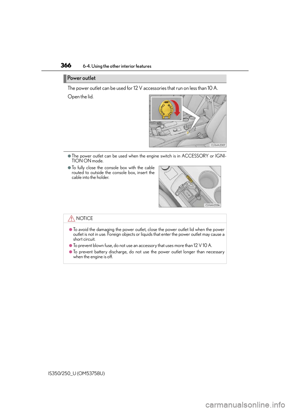 Lexus IS350 2014  Quick Guide / LEXUS 2014 IS250,IS350 OWNERS MANUAL (OM53758U) 3666-4. Using the other interior features
IS350/250_U (OM53758U)
The power outlet can be used for 12 V accessories that run on less than 10 A.
Open the lid.
●The power outlet can be used when the en