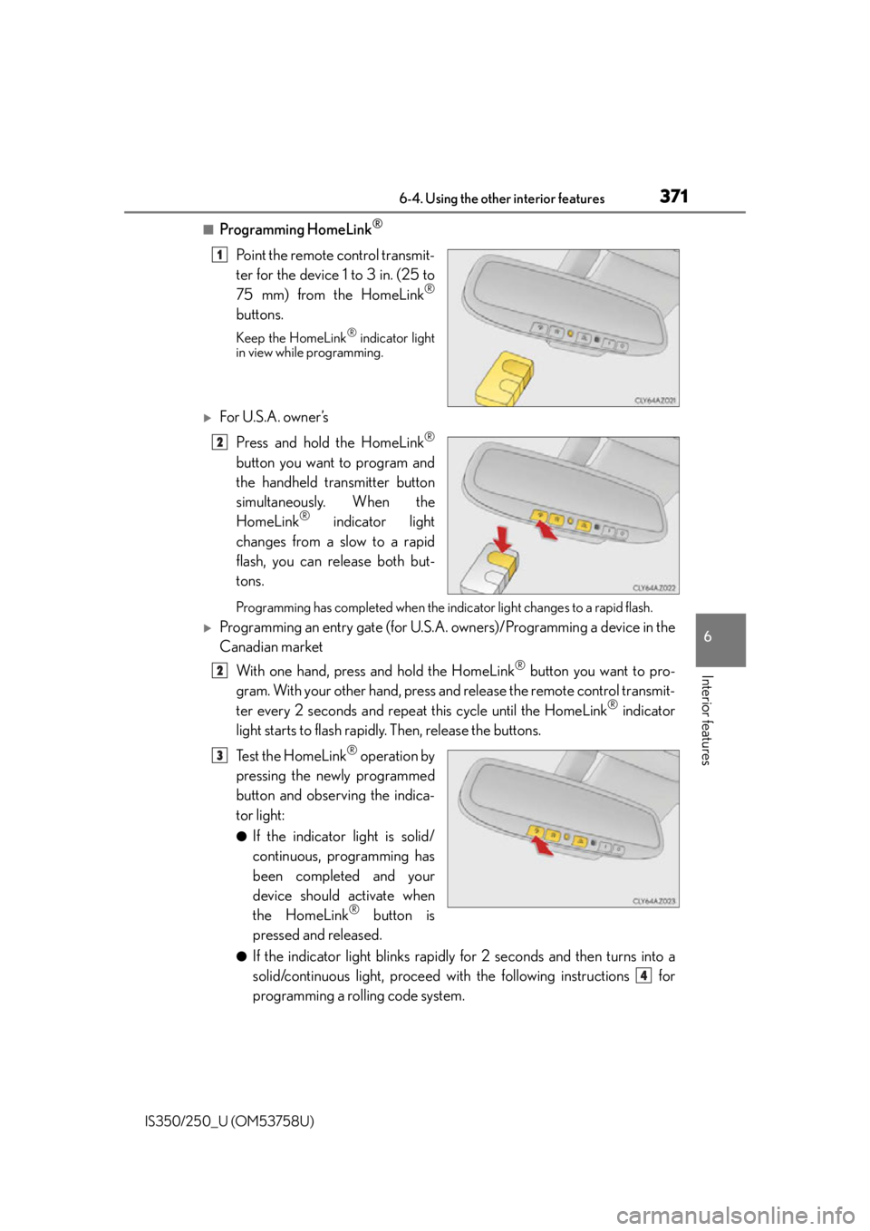 Lexus IS350 2014  Quick Guide / LEXUS 2014 IS250,IS350 OWNERS MANUAL (OM53758U) 3716-4. Using the other interior features
6
Interior features
IS350/250_U (OM53758U)
■Programming HomeLink®
Point the remote control transmit-
ter for the device 1 to 3 in. (25 to
75 mm) from the H