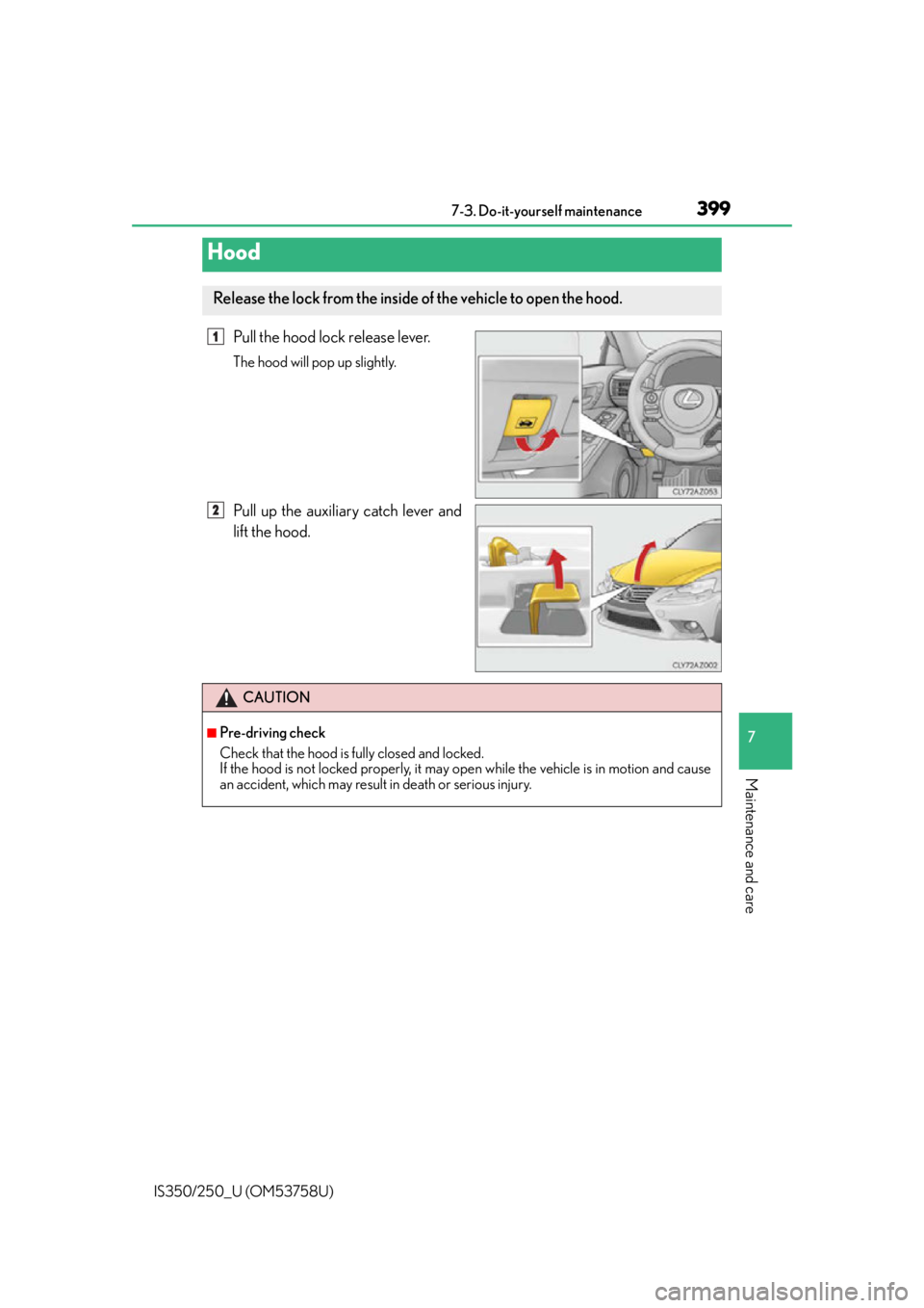 Lexus IS350 2014  Quick Guide / LEXUS 2014 IS250,IS350 OWNERS MANUAL (OM53758U) 3997-3. Do-it-yourself maintenance
7
Maintenance and care
IS350/250_U (OM53758U)
Pull the hood lock release lever.
The hood will pop up slightly.
Pull up the auxiliary catch lever and
lift the hood.
H Lexus IS350 2014  Quick Guide / LEXUS 2014 IS250,IS350 OWNERS MANUAL (OM53758U) 3997-3. Do-it-yourself maintenance
7
Maintenance and care
IS350/250_U (OM53758U)
Pull the hood lock release lever.
The hood will pop up slightly.
Pull up the auxiliary catch lever and
lift the hood.
H