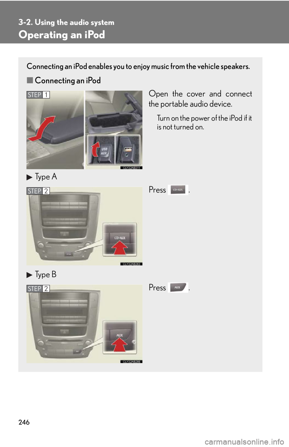 Lexus IS350 2013 Owners Manual / LEXUS 2013 IS250,IS350 OWNERS MANUAL (OM53B64U) 246
3-2. Using the audio system
Operating an iPod
Connecting an iPod enables you to enjoy music from the vehicle speakers.
■Connecting an iPod
Open the cover and connect
the portable audio device.
T Lexus IS350 2013 Owners Manual / LEXUS 2013 IS250,IS350 OWNERS MANUAL (OM53B64U) 246
3-2. Using the audio system
Operating an iPod
Connecting an iPod enables you to enjoy music from the vehicle speakers.
■Connecting an iPod
Open the cover and connect
the portable audio device.
T