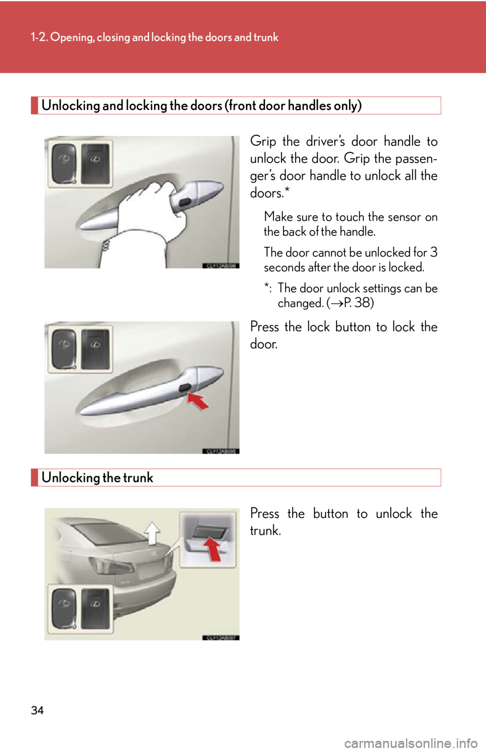 Lexus IS350 2013 Owners Manual / LEXUS 2013 IS250,IS350 (OM53B64U) Owners Guide 34
1-2. Opening, closing and locking the doors and trunk
Unlocking and locking the doors (front door handles only)Grip the driver’s door handle to
unlock the door. Grip the passen-
ger’s door hand Lexus IS350 2013 Owners Manual / LEXUS 2013 IS250,IS350 (OM53B64U) Owners Guide 34
1-2. Opening, closing and locking the doors and trunk
Unlocking and locking the doors (front door handles only)Grip the driver’s door handle to
unlock the door. Grip the passen-
ger’s door hand
