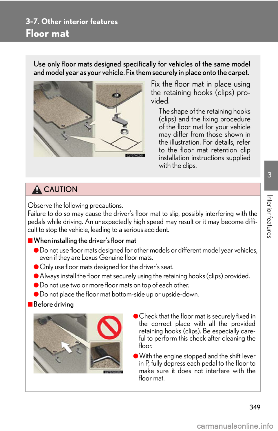 Lexus IS350 2013  Owners Manual / LEXUS 2013 IS250,IS350 OWNERS MANUAL (OM53B64U) 349
3-7. Other interior features
3
Interior features
Floor mat
CAUTION
Observe the following precautions. 
Failure to do so may cause the drivers floor mat to slip, possibly interfering with the
peda