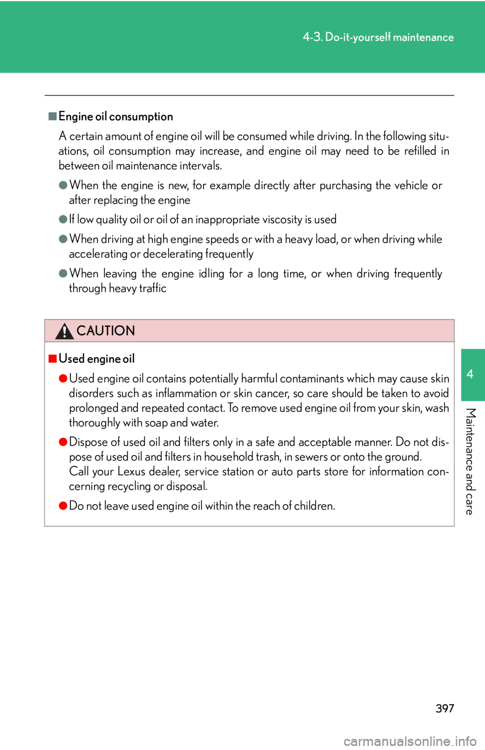 Lexus IS350 2013  Owners Manual / LEXUS 2013 IS250,IS350 OWNERS MANUAL (OM53B64U) 397
4-3. Do-it-yourself maintenance
4
Maintenance and care
■Engine oil consumption
A certain amount of engine oil will be consumed while driving. In the following situ-
ations, oil consumption may i