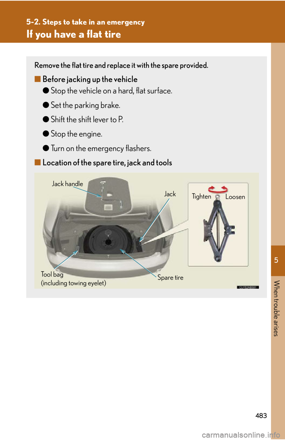 Lexus IS350 2013  Owners Manual / LEXUS 2013 IS250,IS350 OWNERS MANUAL (OM53B64U) 5
When trouble arises
483
5-2. Steps to take in an emergency
If you have a flat tire
Remove the flat tire and replace it with the spare provided.
■Before jacking up the vehicle
●Stop the vehicle o